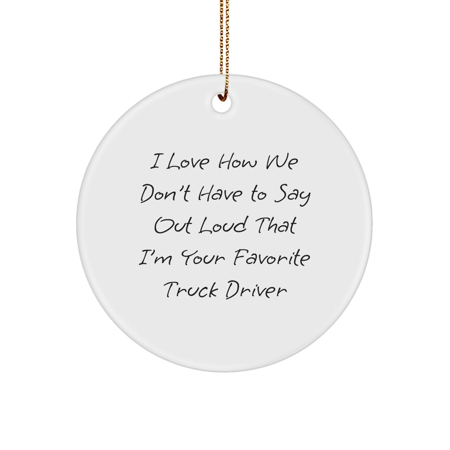 Funny Truck Driver Gifts for Men - Circle Ornament with 'I Love How We Don't Have To Say Out Loud That I'm Your Favorite Truck Driver' Quote, Unique Christmas Unique Gift from Friends - Image 1
