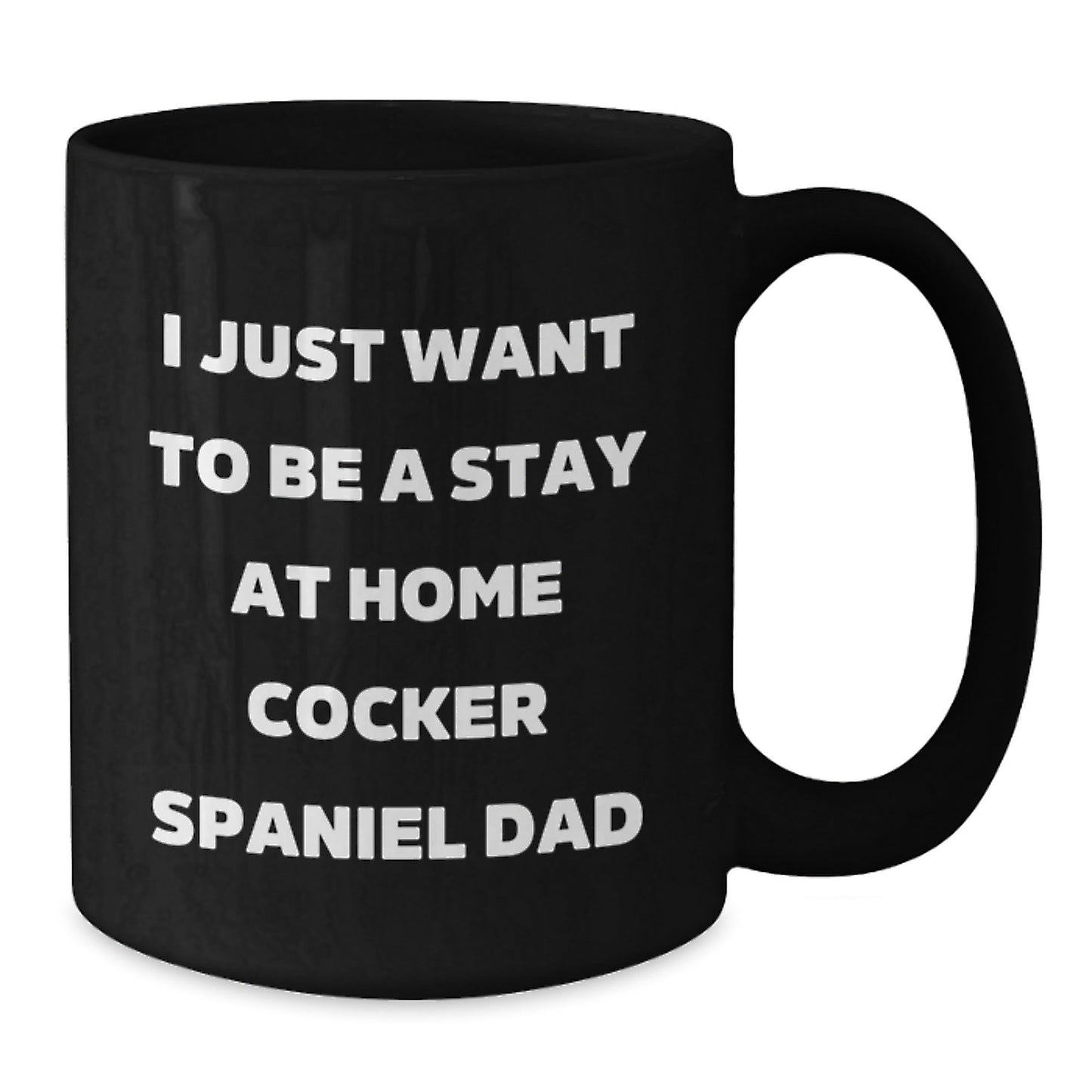 Cocker Spaniel Dad's Funny Graduation Gift from Men to Cocker Spaniel Dog Lovers, Unique Black Coffee Mug - I Just Want To Be A Stay At Home Cocker Spaniel Dad, Gifts for Him - The Buy Boom