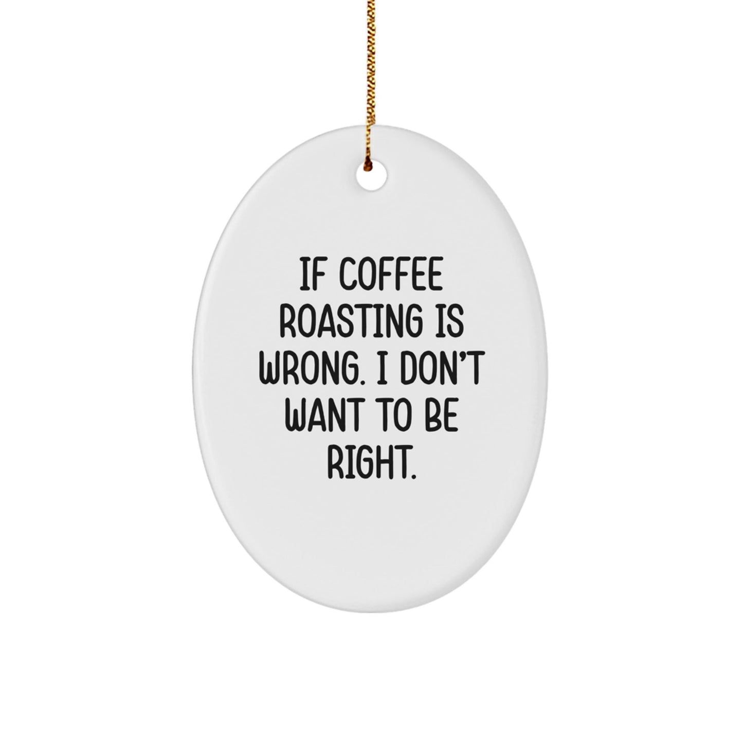 Coffee Roasting Funny Oval Ornament Gifts from Friends, Perfect for Christmas, 'If Coffee Roasting Is Wrong. I Don't Want To Be Right.' - The Buy Boom