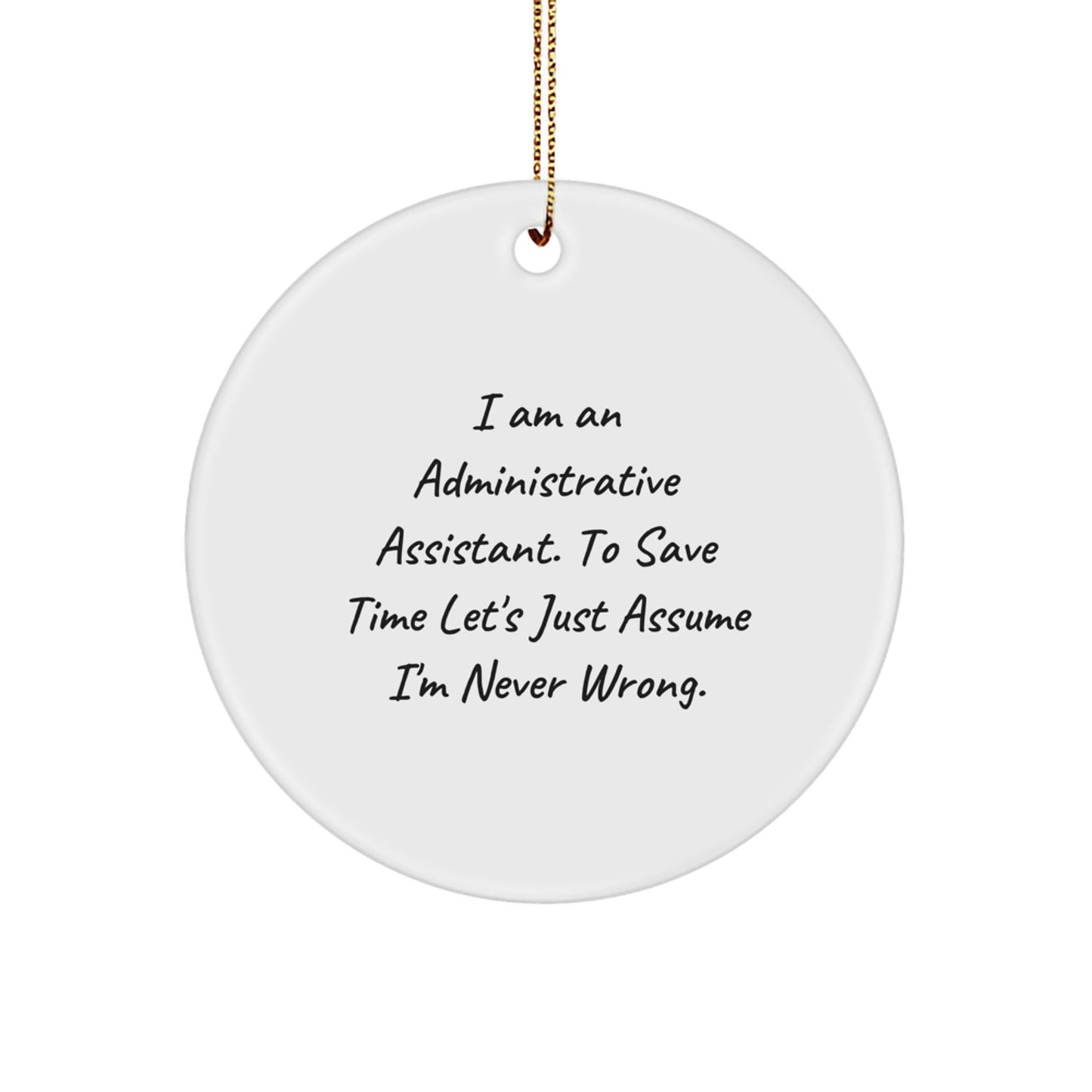 Funny Administrative Assistant Gifts from Friends, Unique Circle Ornaments for Christmas, 'I Am An Administrative Assistant. To Save Time Let's Just Assume I'm Never Wrong.' Quote - The Buy Boom