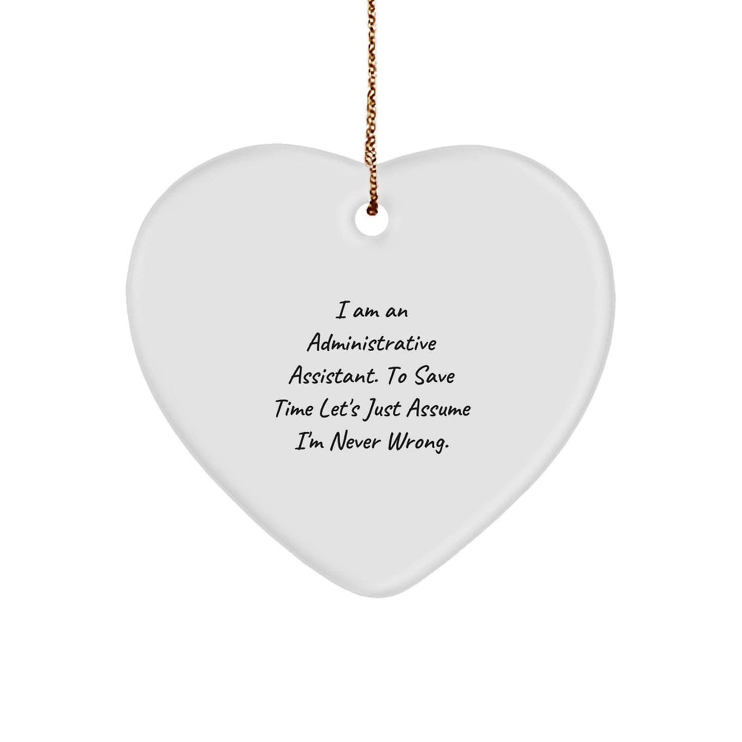 Funny Administrative Assistant Heart Ornament Gifts from Friends - 'I Am An Administrative Assistant. To Save Time Let's Just Assume I'm Never Wrong.' - The Buy Boom
