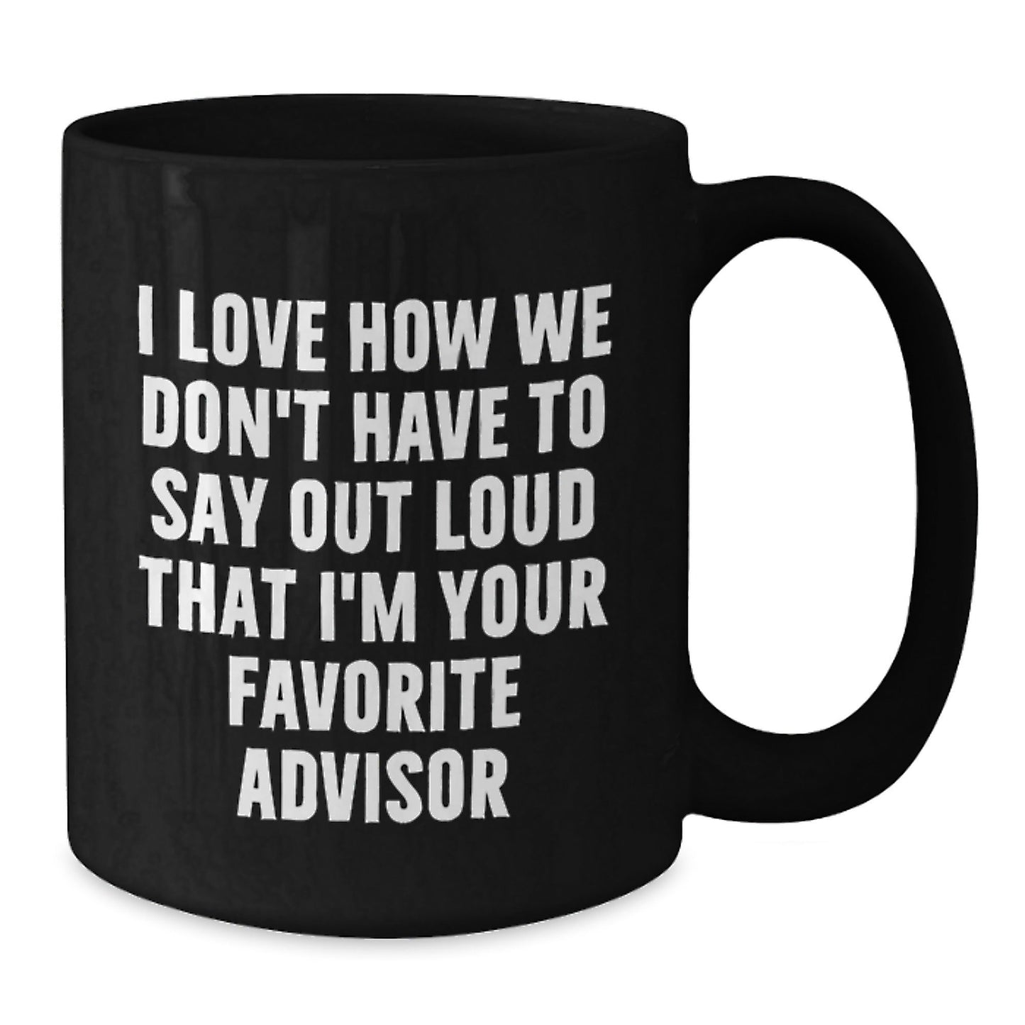 Funny Advisor Gift, 'I Love How We Don't Have To Say Out Loud That I'm Your Favorite Advisor' Black Coffee Mug, Gifts from Friends, Coworkers, Family, Gifts for Advisor, Birthday Unique Gifts - The Buy Boom