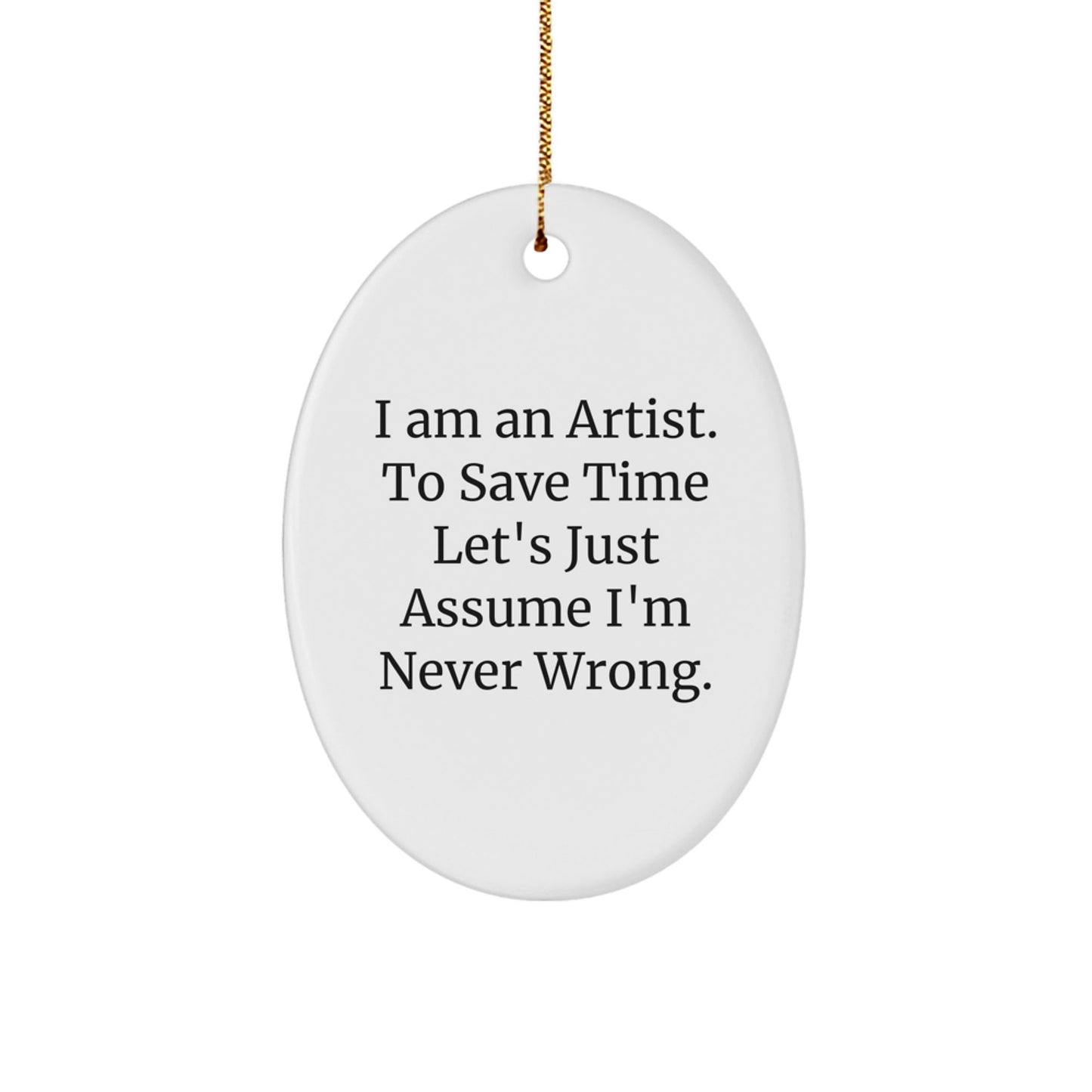 Funny Artist Oval Ornament Gifts from Friends, Men, or Women - 'I Am An Artist. To Save Time Let's Just Assume I'm Never Wrong.' Christmas Unique Gifts for Artist - The Buy Boom