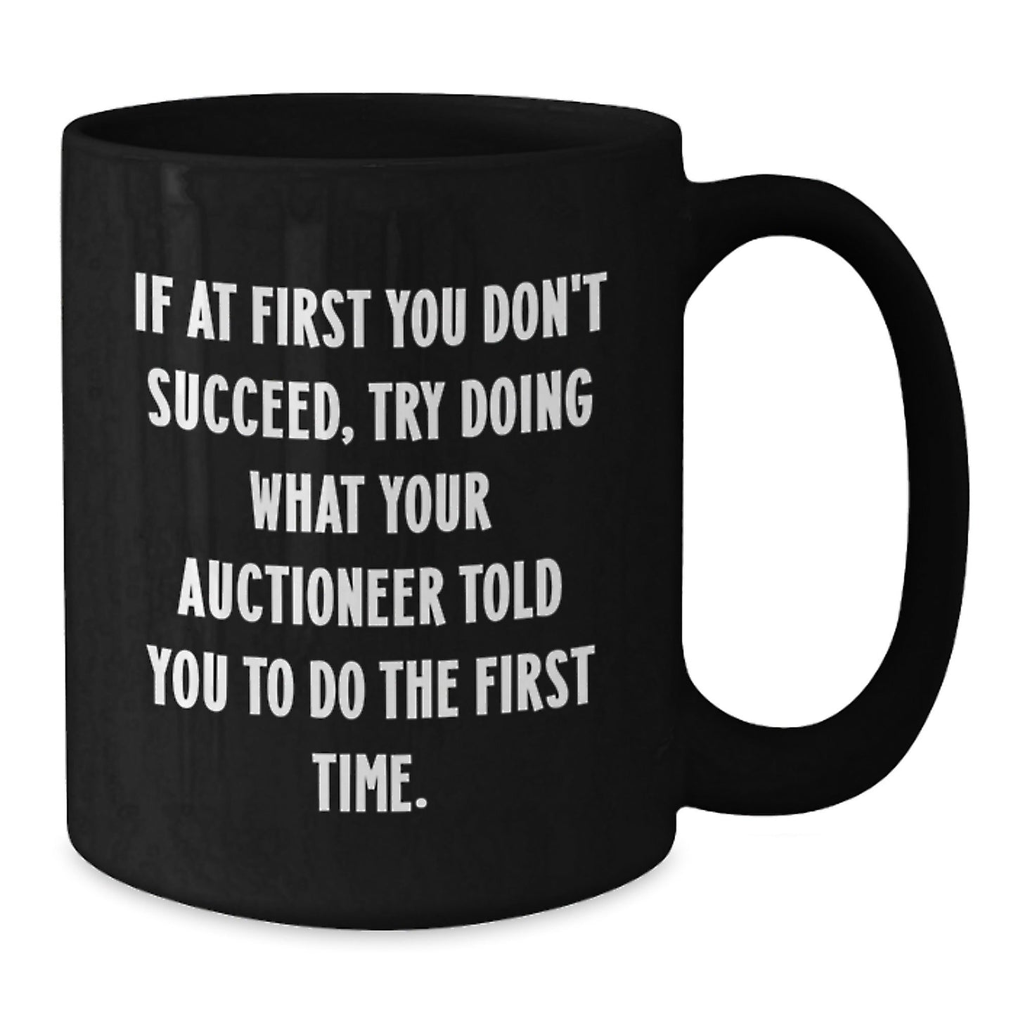 Funny Auctioneer Gifts from Friends - If At First You Don't Succeed, Try Doing What Your Auctioneer Told You To Do The First Time. Black Coffee Mug - The Buy Boom