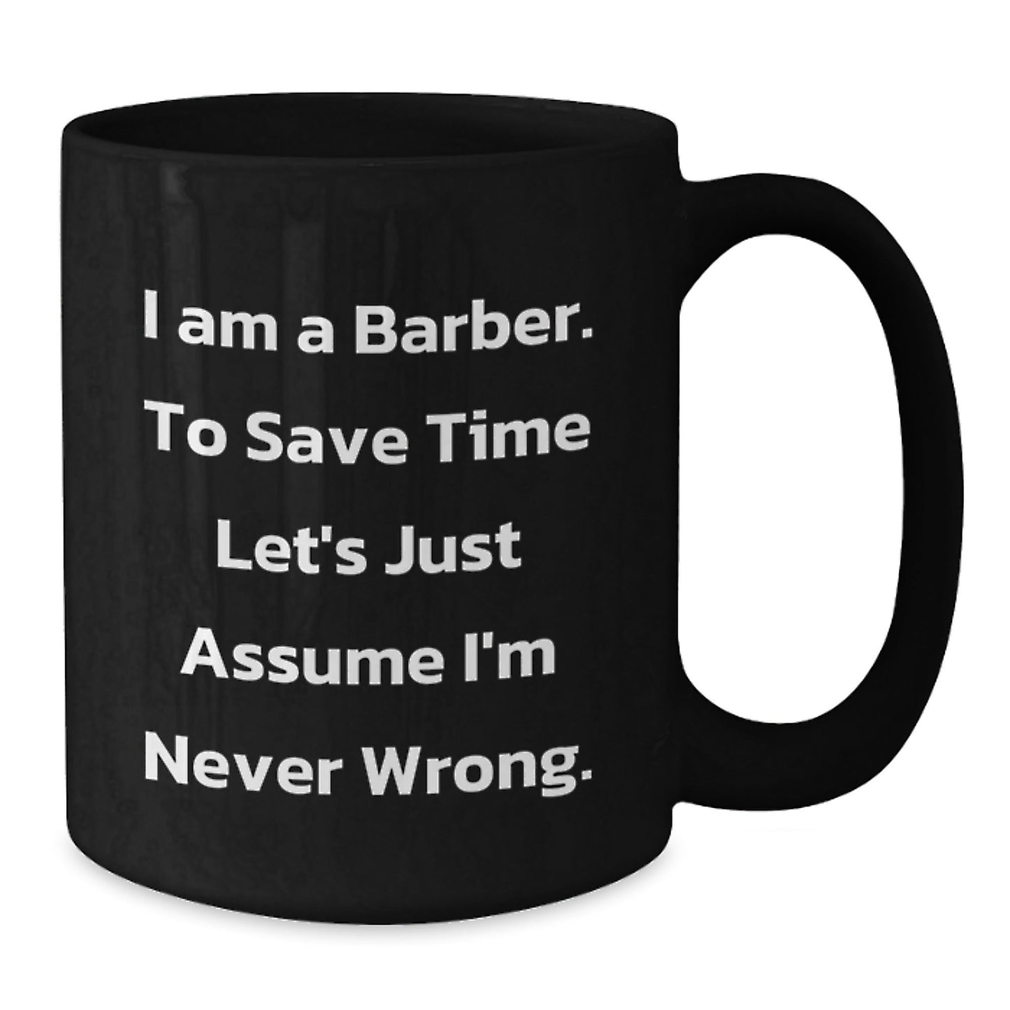 Funny Barber Gifts from Men to Barber Friends and Family for Christmas Morning - Black Coffee Mug - 'I Am A Barber. To Save Time Let's Just Assume I'm Never Wrong.' - The Buy Boom