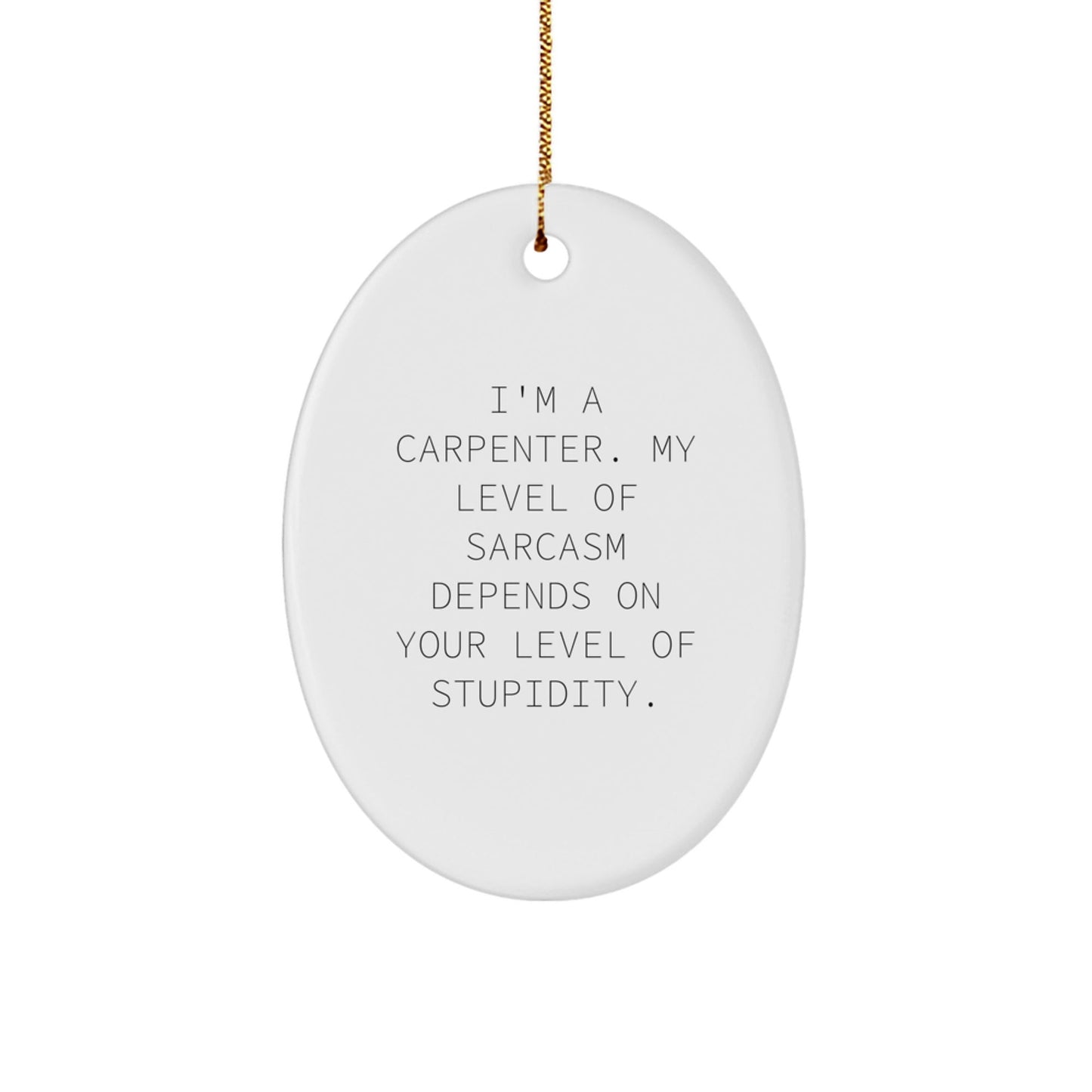 Funny Carpenter Gifts from Friends, Oval Ornament, I'm A Carpenter Level of Sarcasm Depends On Your Level Of Stupidity Christmas Unique Gifts for Men, Women, Carpenter - The Buy Boom