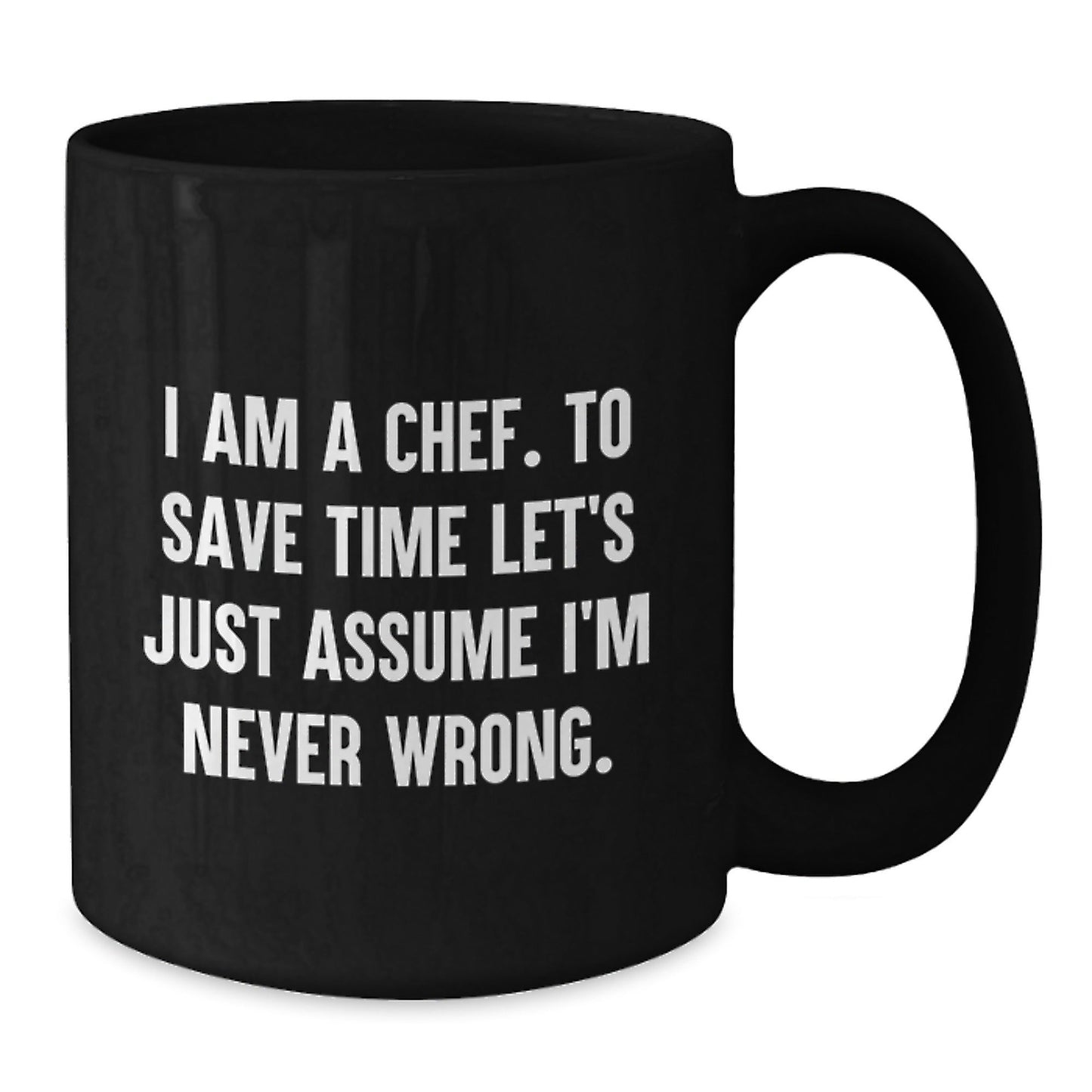 Funny Chef Quotes Gifts from Men - Black Coffee Mug - I Am A Chef To Save Time Let's Just Assume I'm Never Wrong, Perfect Christmas Unique Gifts for Chef Friends Family, 11oz 15oz Capacity - The Buy Boom