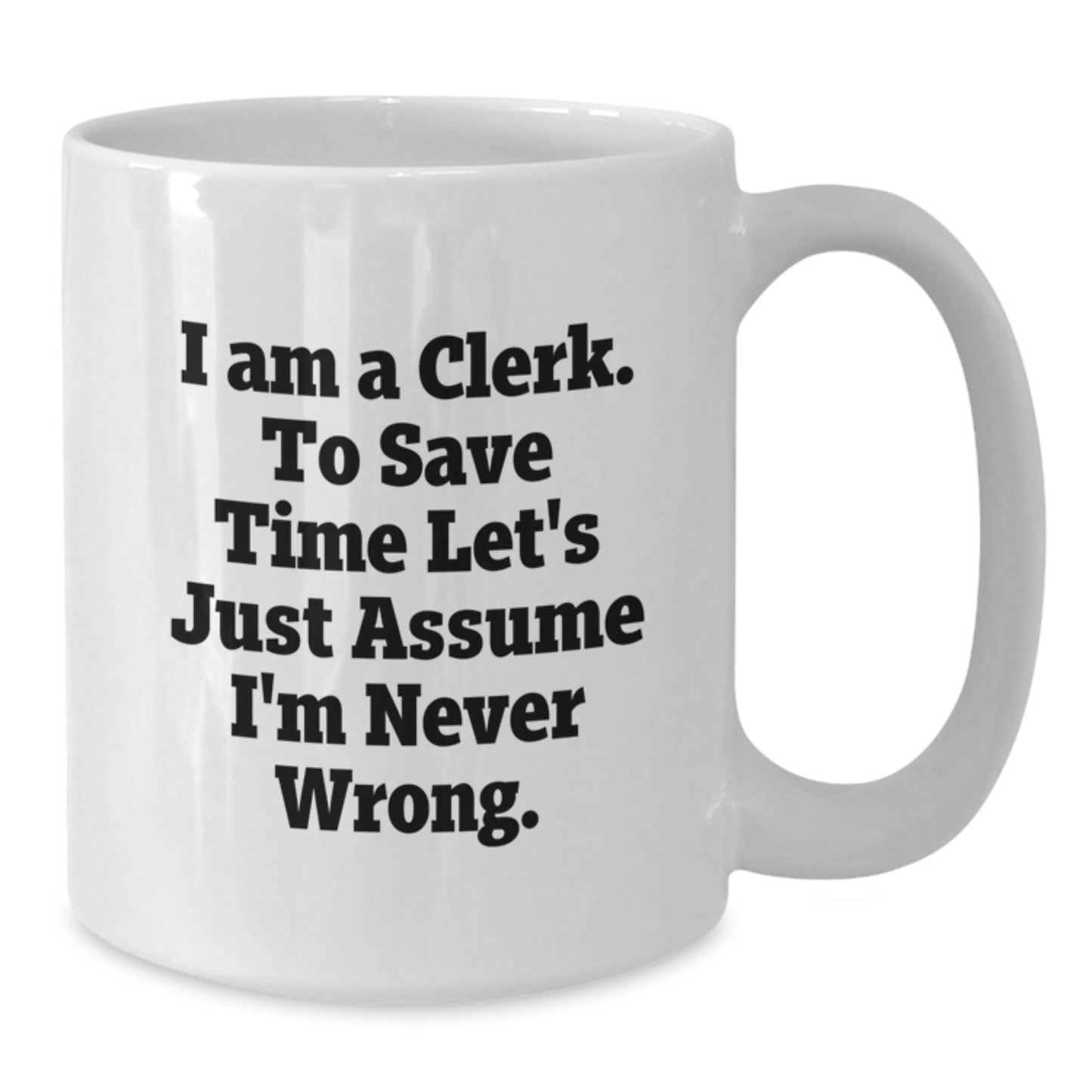 Funny Clerk Gifts from Men to Clerk Graduation Unique White Coffee Mugs - 'I Am A Clerk. To Save Time Let's Just Assume I'm Never Wrong.' - The Buy Boom
