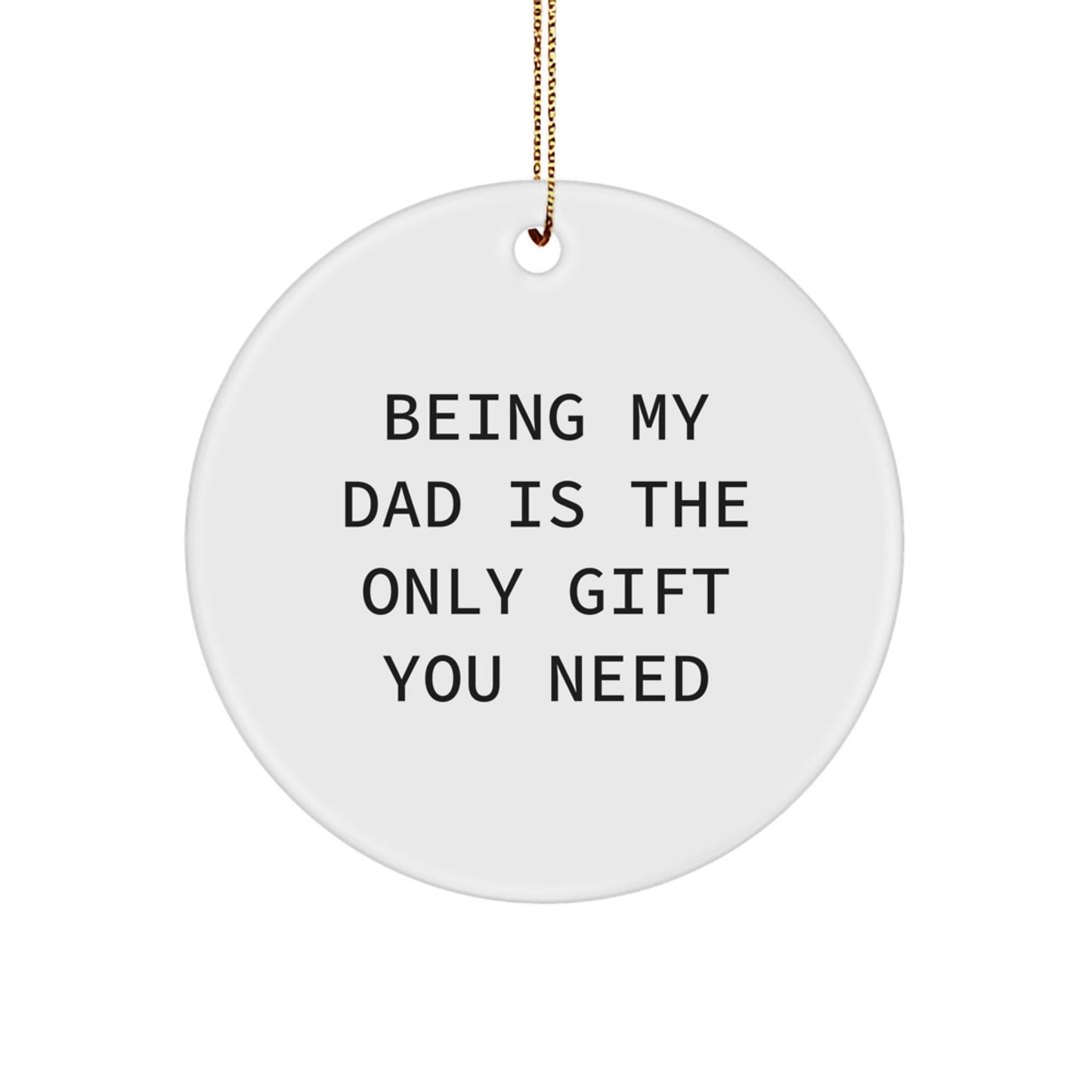 Funny Dad Gifts, Being My Dad Is The Only Gift You Need, Circle Ornament for Dad, Christmas Unique Gifts from Grandma, Grandpa, Mom, or Family - The Buy Boom