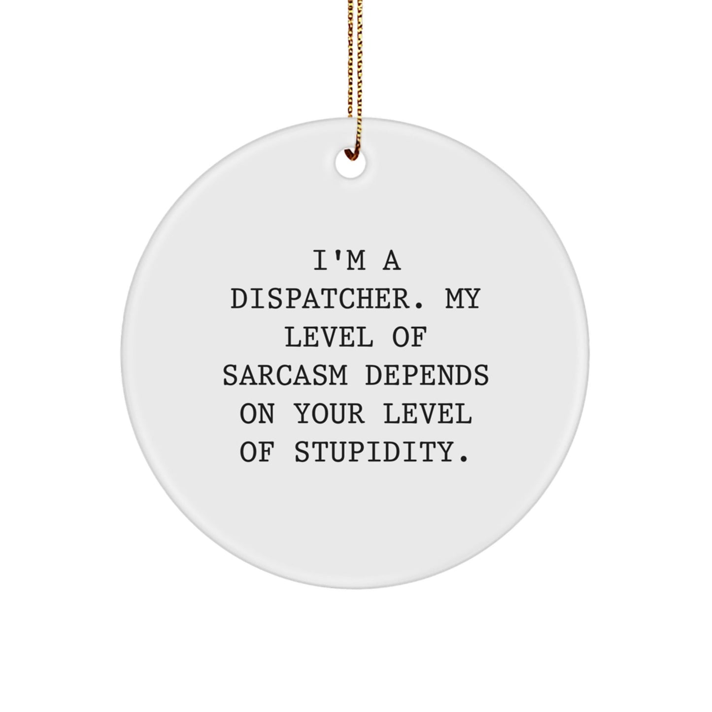Funny Dispatcher Gifts from Men, Unique Circle Ornament for Christmas, 'I'm A Dispatcher My Level Of Sarcasm Depends On Your Level Of Stupidity' Quote, Gifts for Dispatcher - The Buy Boom
