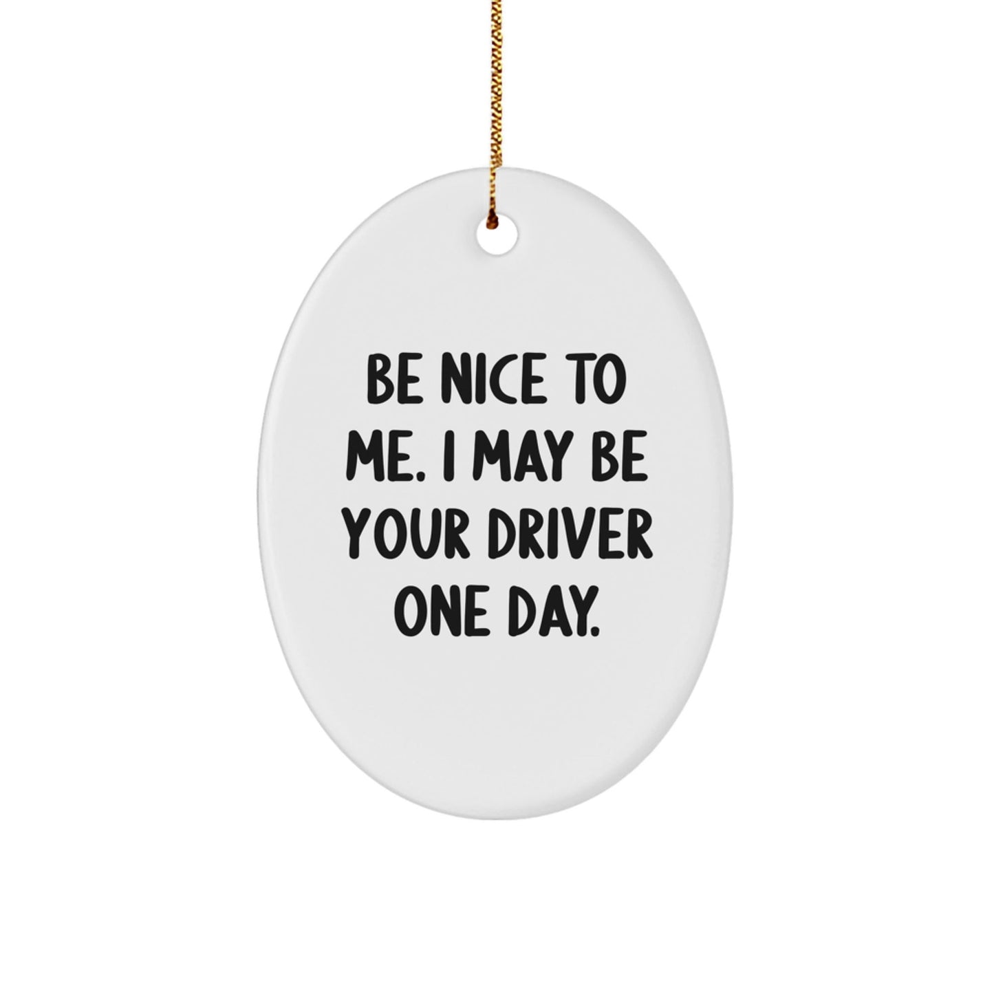 Funny Driver Gifts from Friends - Be Nice To Me. I May Be Your Driver One Day. Oval Ornament for Christmas - The Buy Boom