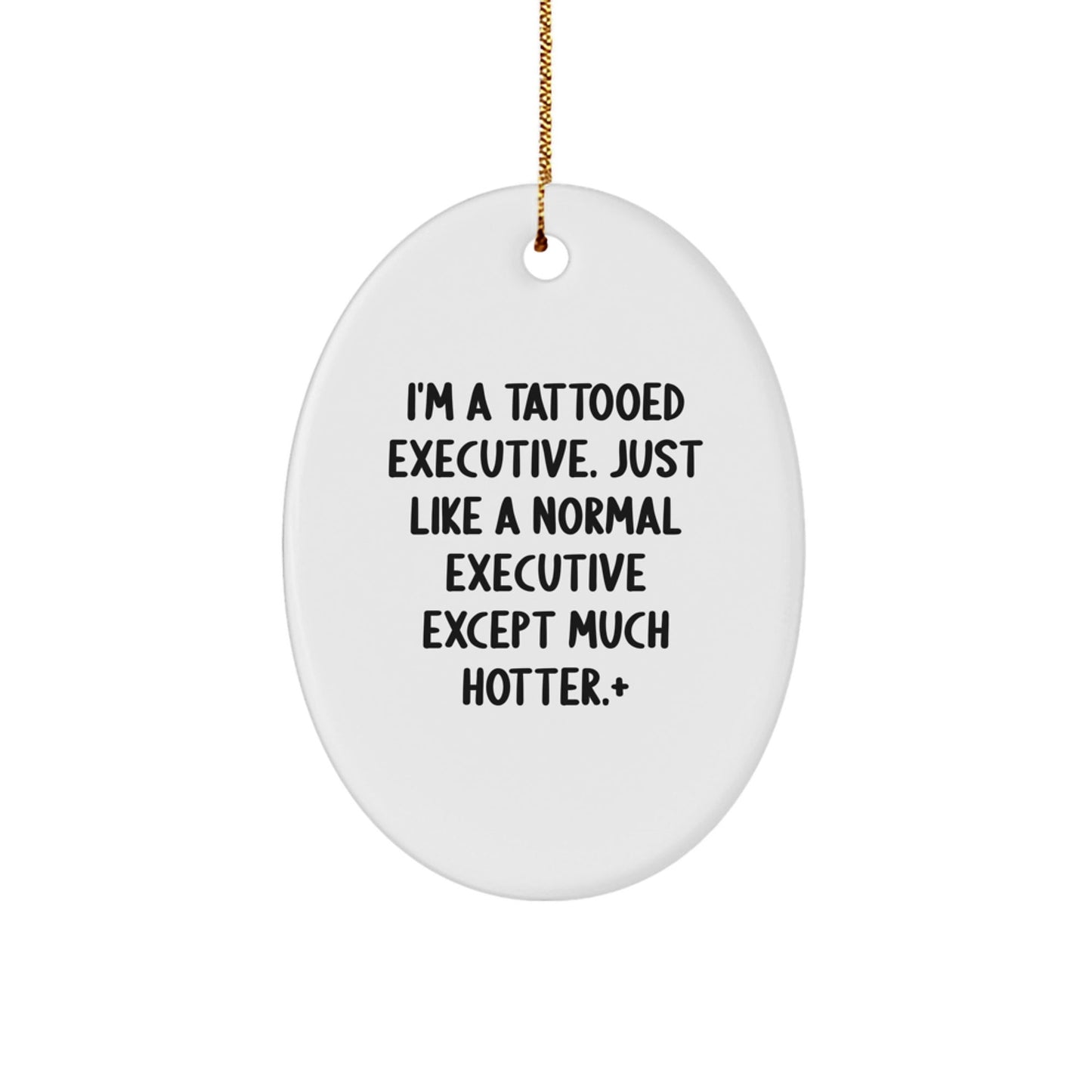 Funny Executive Oval Ornament Gifts for Him - 'I'm A Tattooed Executive. Just Like A Normal Executive Except Much Hotter.' - The Buy Boom