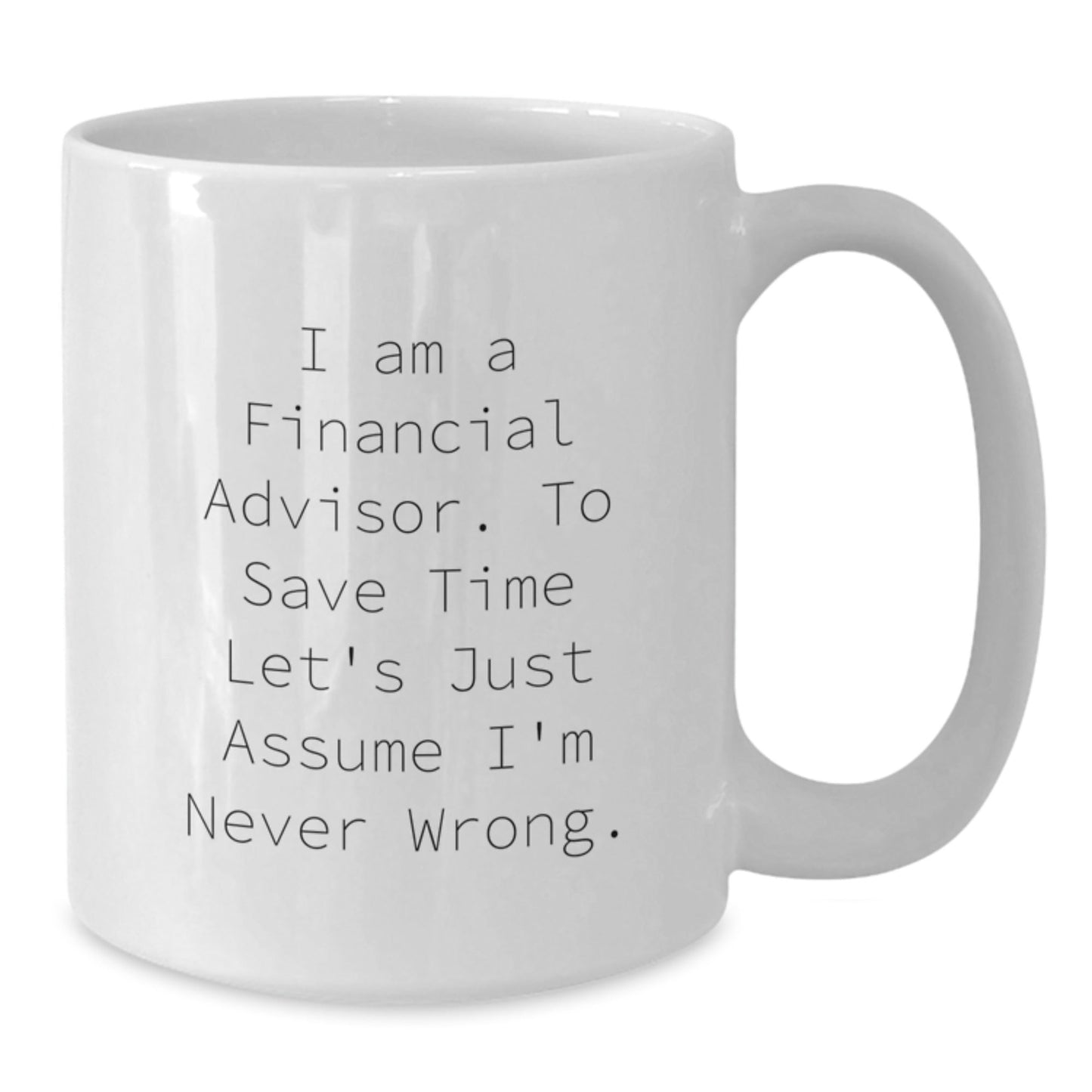 Funny Financial Advisor Gifts from Friends for Graduation Unique White Coffee Mugs 'I Am A Financial Advisor. To Save Time Let's Just Assume I'm Never Wrong.' - The Buy Boom