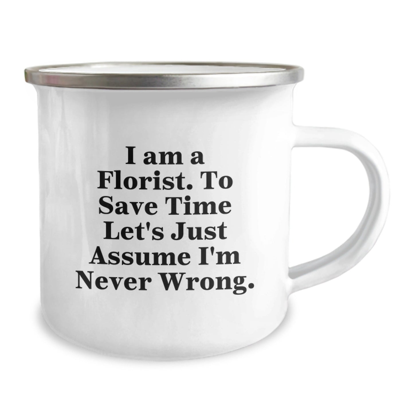 Funny Florist Gifts for Graduation - 'I Am A Florist. To Save Time Let's Just Assume I'm Never Wrong.' Enamel Camping Mug - The Buy Boom