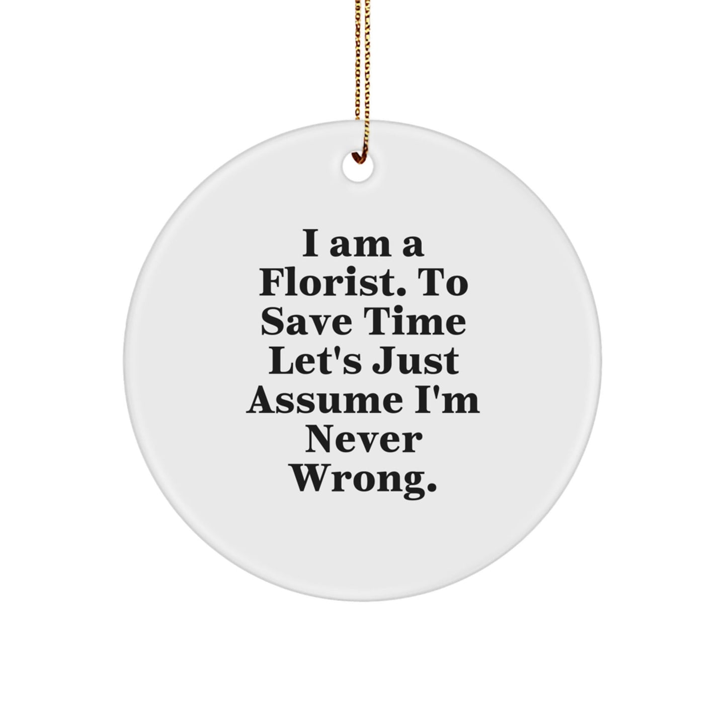 Funny Florist Gifts, 'I Am A Florist. To Save Time Let's Just Assume I'm Never Wrong.' Circle Ornament, Unique Christmas Unique Gifts for Florists by Friends, Family, Coworkers - The Buy Boom