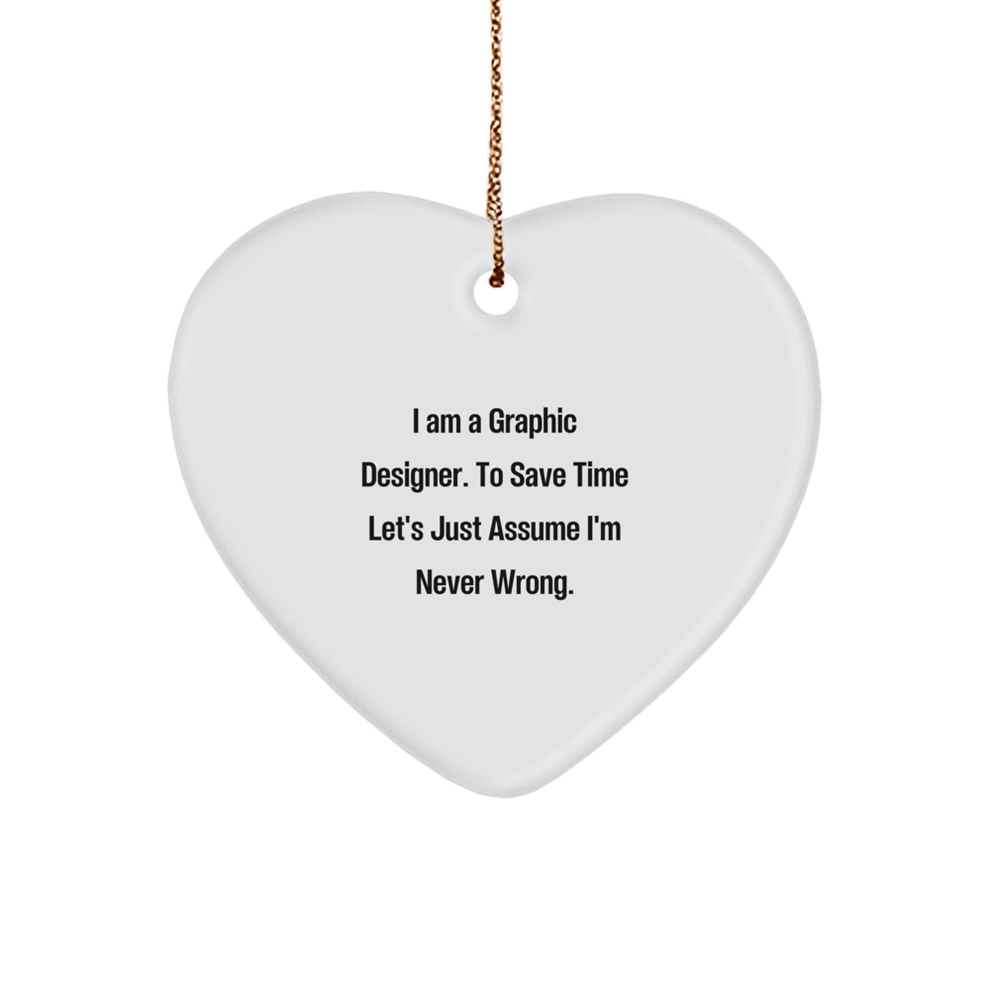 Funny Graphic Designer Gifts from Friends - Heart Ornament with 'I Am A Graphic Designer. To Save Time Let's Just Assume I'm Never Wrong.' for Christmas - The Buy Boom
