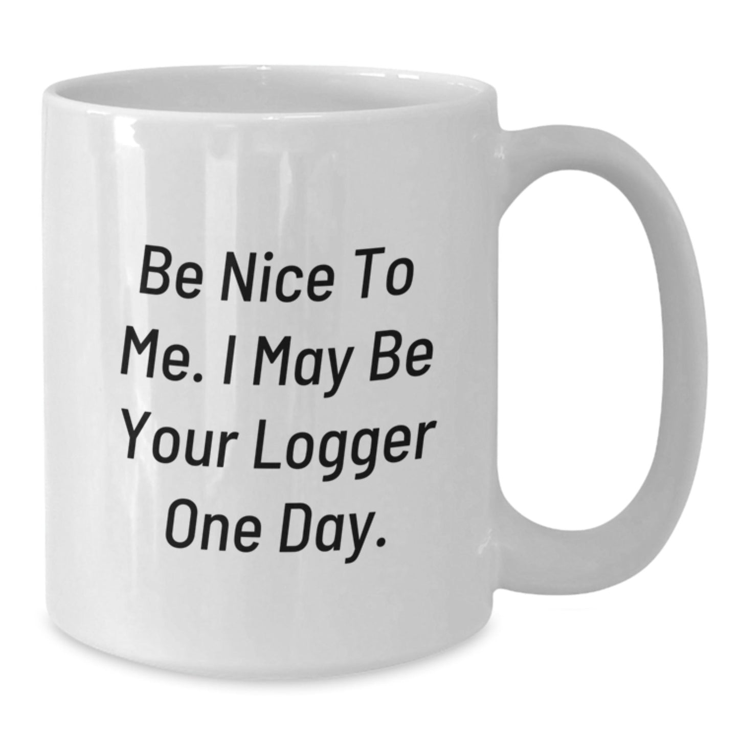 Funny Logger Quotes White Coffee Mugs for Birthday Unique Gifts from Friends, Coworkers, Family, or Men - Be Nice To Me. I May Be Your Logger One Day. - The Buy Boom
