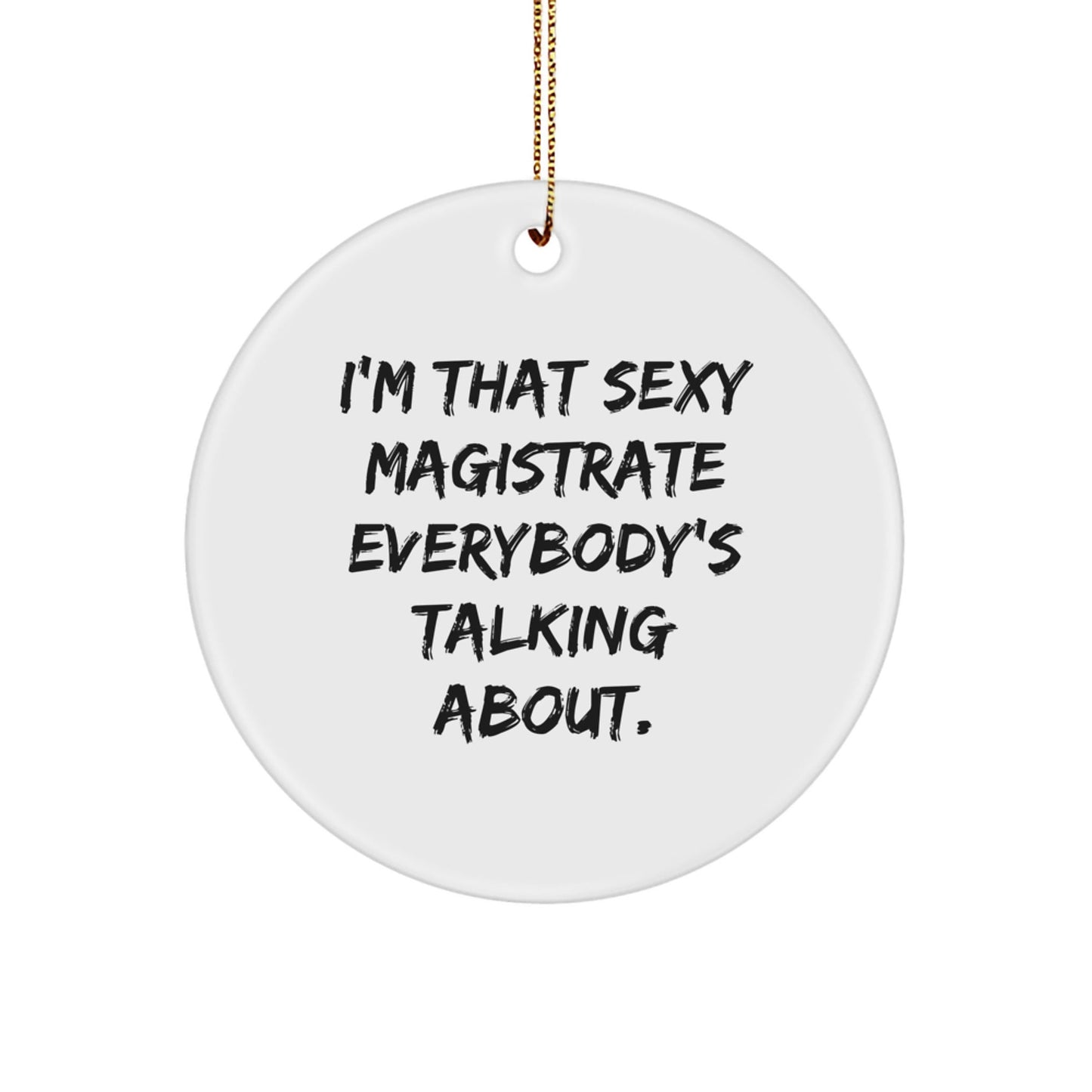 Funny Magistrate Gifts for Men - I'm That Sexy Magistrate Everybody's Talking About. Circle Ornament Christmas Unique Gifts from Friends - The Buy Boom