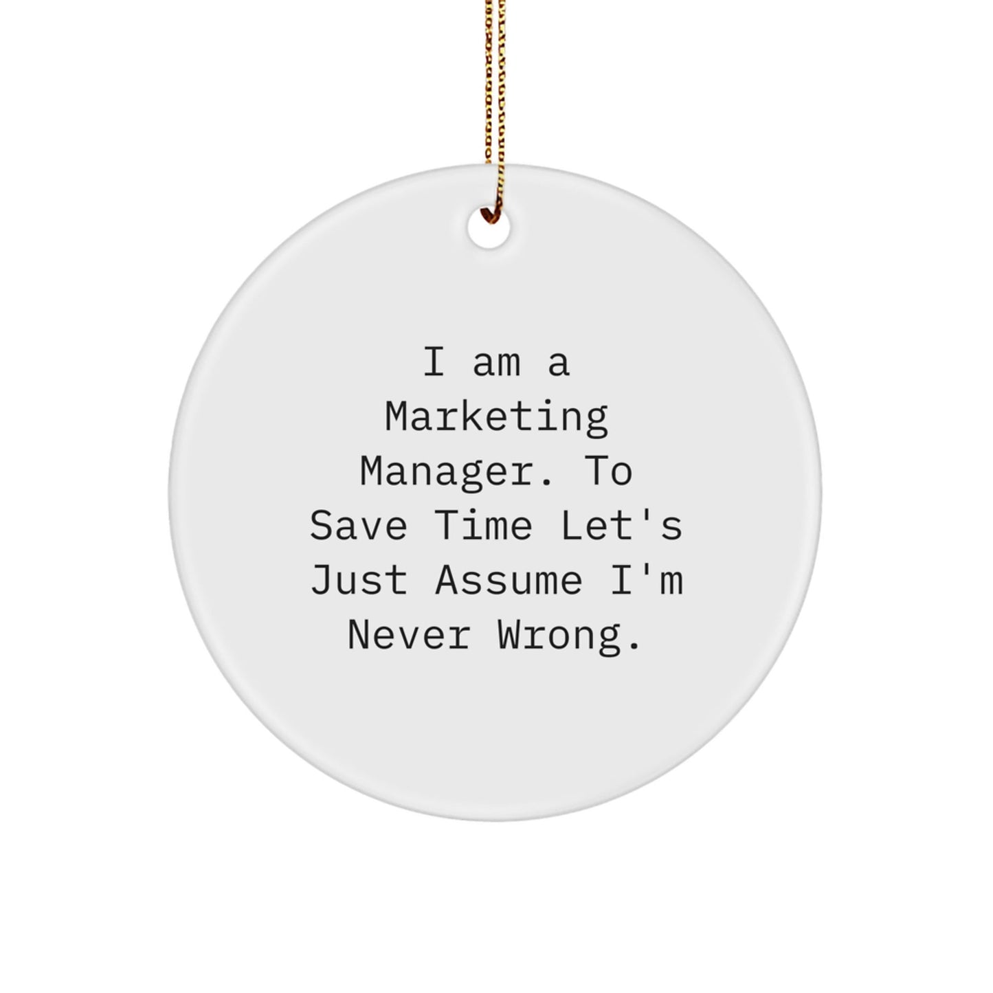 Funny Marketing Manager Gifts Christmas Circle Ornament for Friends and Family from 'I Am A Marketing Manager. To Save Time Let's Just Assume I'm Never Wrong.' - The Buy Boom