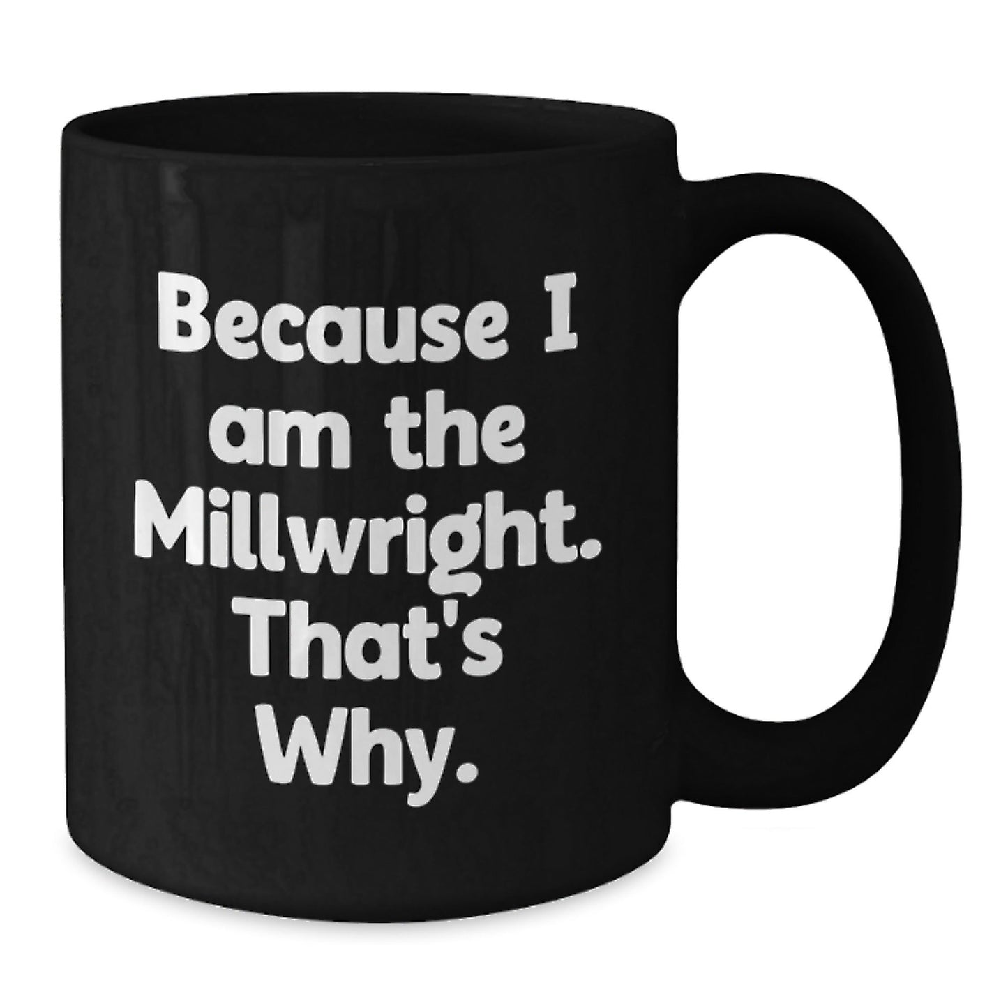 Funny Millwright Gifts, Because I Am The Millwright, That's Why., Black Coffee Mug, Unique Birthday Unique Gifts from Men to Millwrights, 11oz or 15oz - The Buy Boom