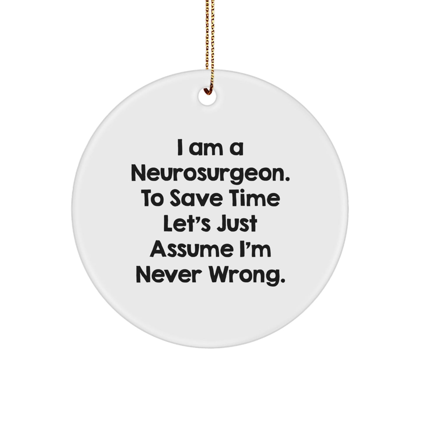Funny Neurosurgeon Gifts from Friends and Family for Christmas - 'I Am A Neurosurgeon. To Save Time Let's Just Assume I'm Never Wrong.' Circle Ornament - The Buy Boom