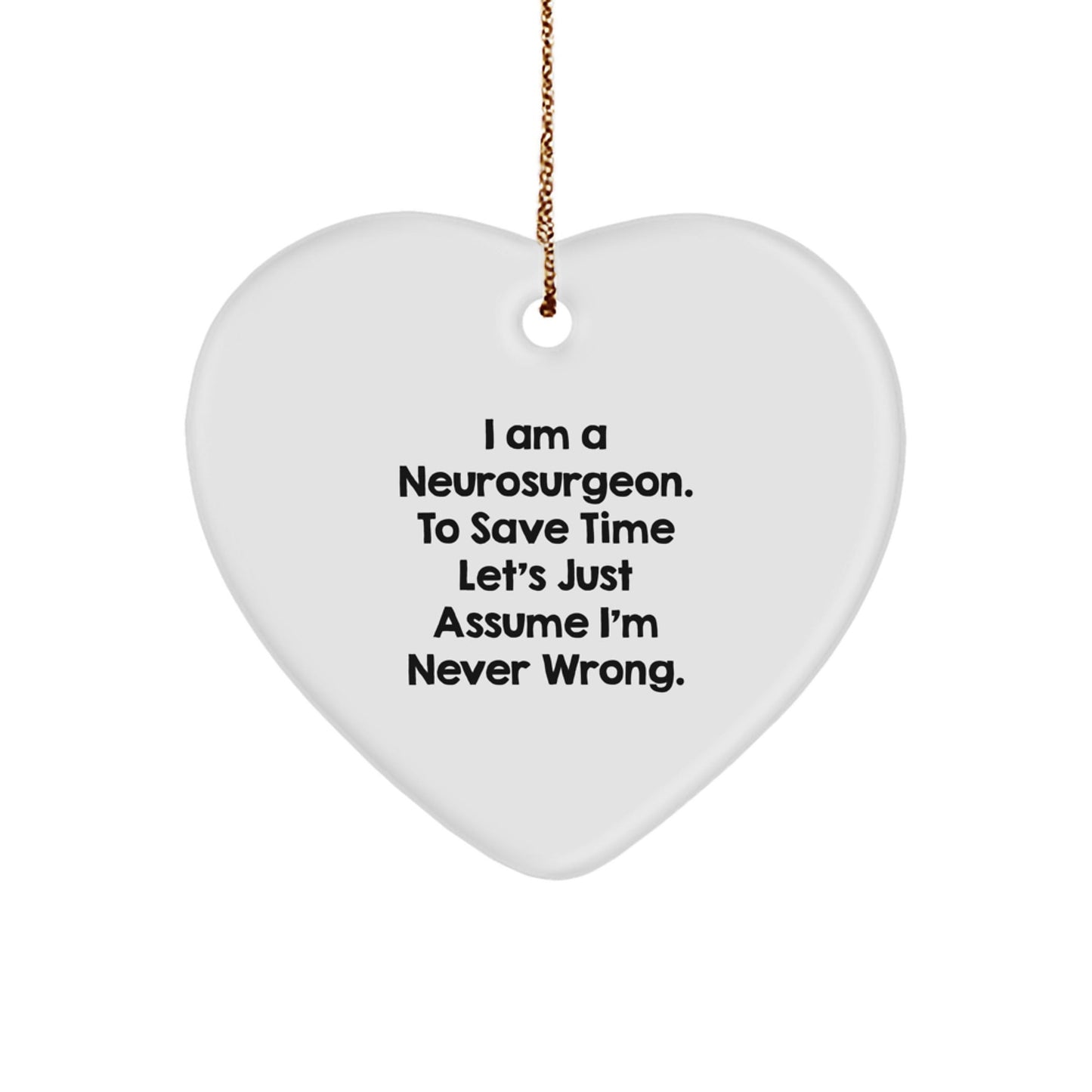 Funny Neurosurgeon Gifts from Men to Friends - I Am A Neurosurgeon. To Save Time Let's Just Assume I'm Never Wrong. Heart Ornament for Christmas - The Buy Boom