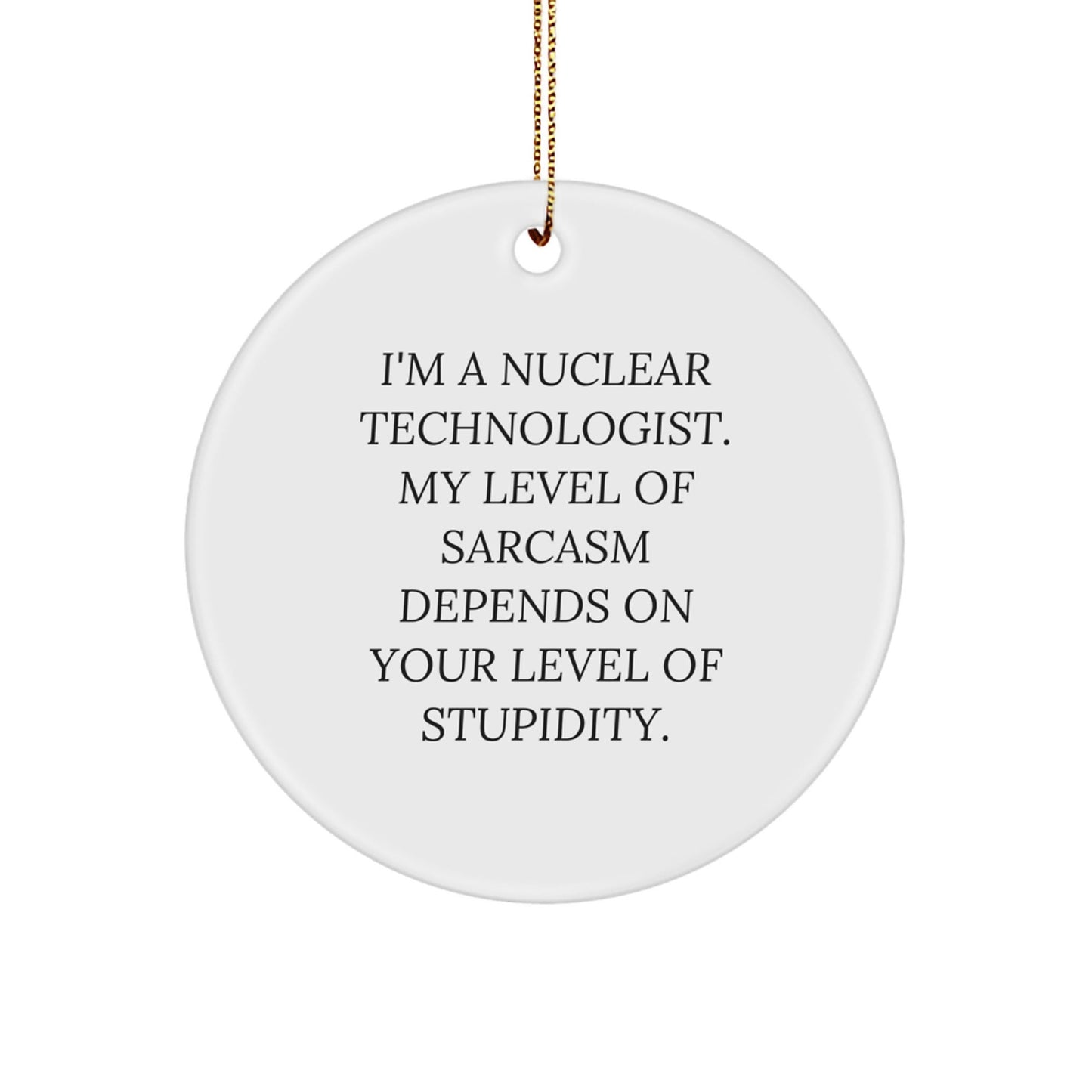 Funny Nuclear Technologist Gifts from Friends for Men - I'm A Nuclear Technologist. My Level Of Sarcasm Depends On Your Level Of Stupidity. Christmas Unique Ornaments Circle Shaped, White Color - The Buy Boom