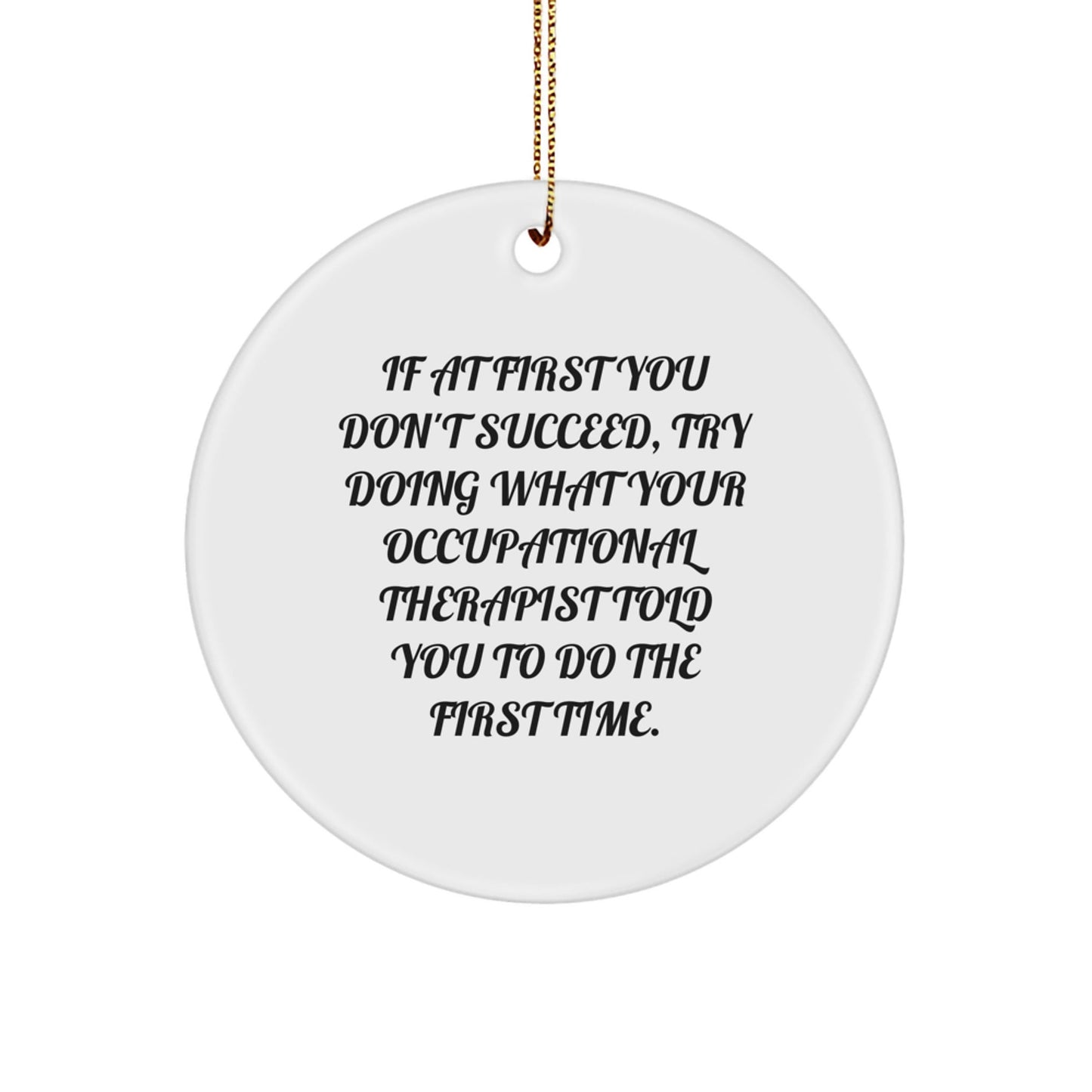 Funny Occupational Therapist Gifts from Friends for Christmas Unique Circle Ornaments If At First You Don't Succeed, Try Doing What Your Occupational Therapist Told You To Do The First Time. - The Buy Boom