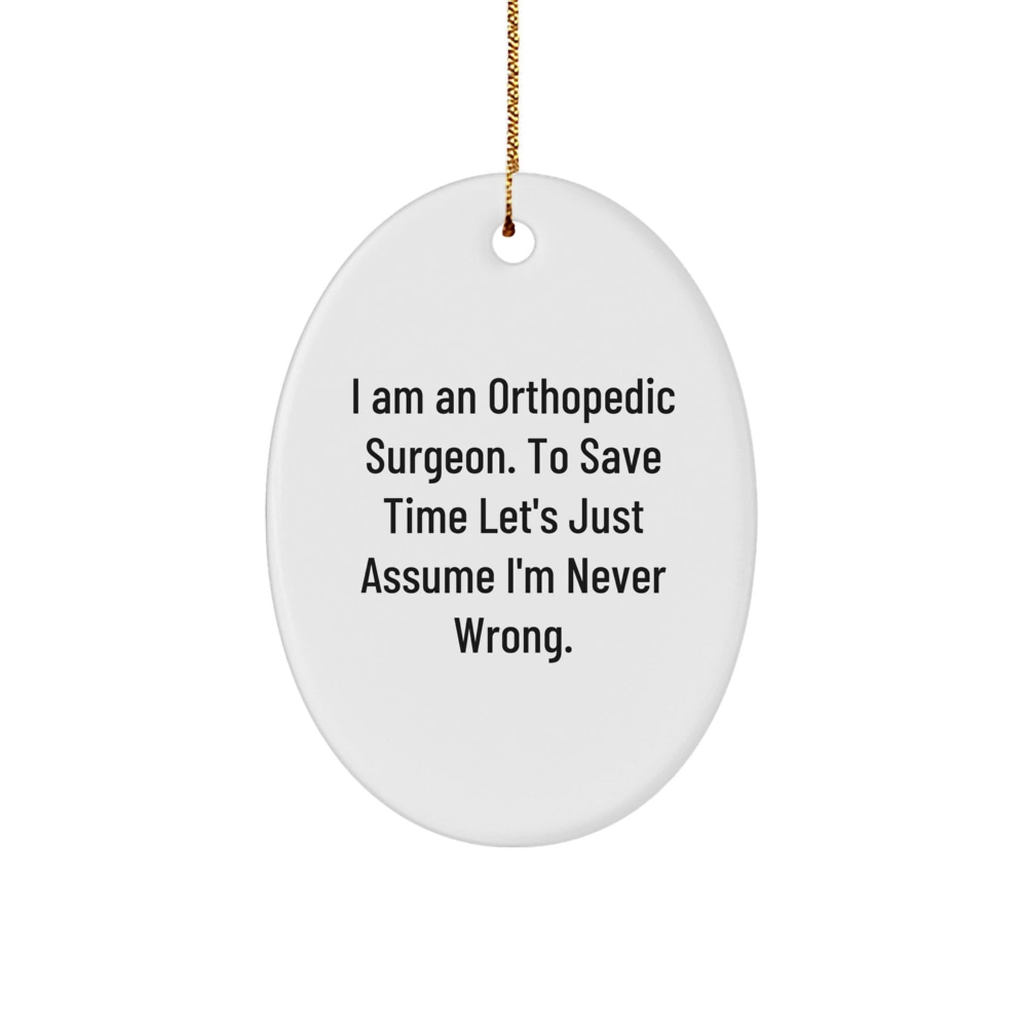 Funny Orthopedic Surgeon Gifts Unique Oval Ornament I Am An Orthopedic Surgeon To Save Time Lets Just Assume Im Never Wrong, Funny Christmas Unique Gifts for Orthopedic Surgeon, Oval Ornament - The Buy Boom