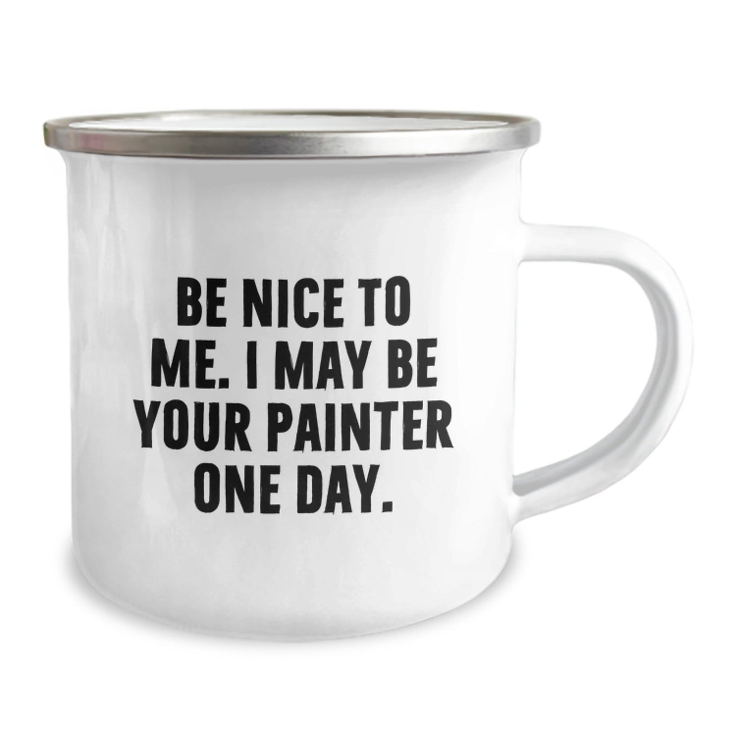 Funny Painter Gifts from Friends for Birthday - 'Be Nice To Me. I May Be Your Painter One Day.' Quote on Camping Mug, 12 oz, Stainless Steel with Enamel Finish - The Buy Boom