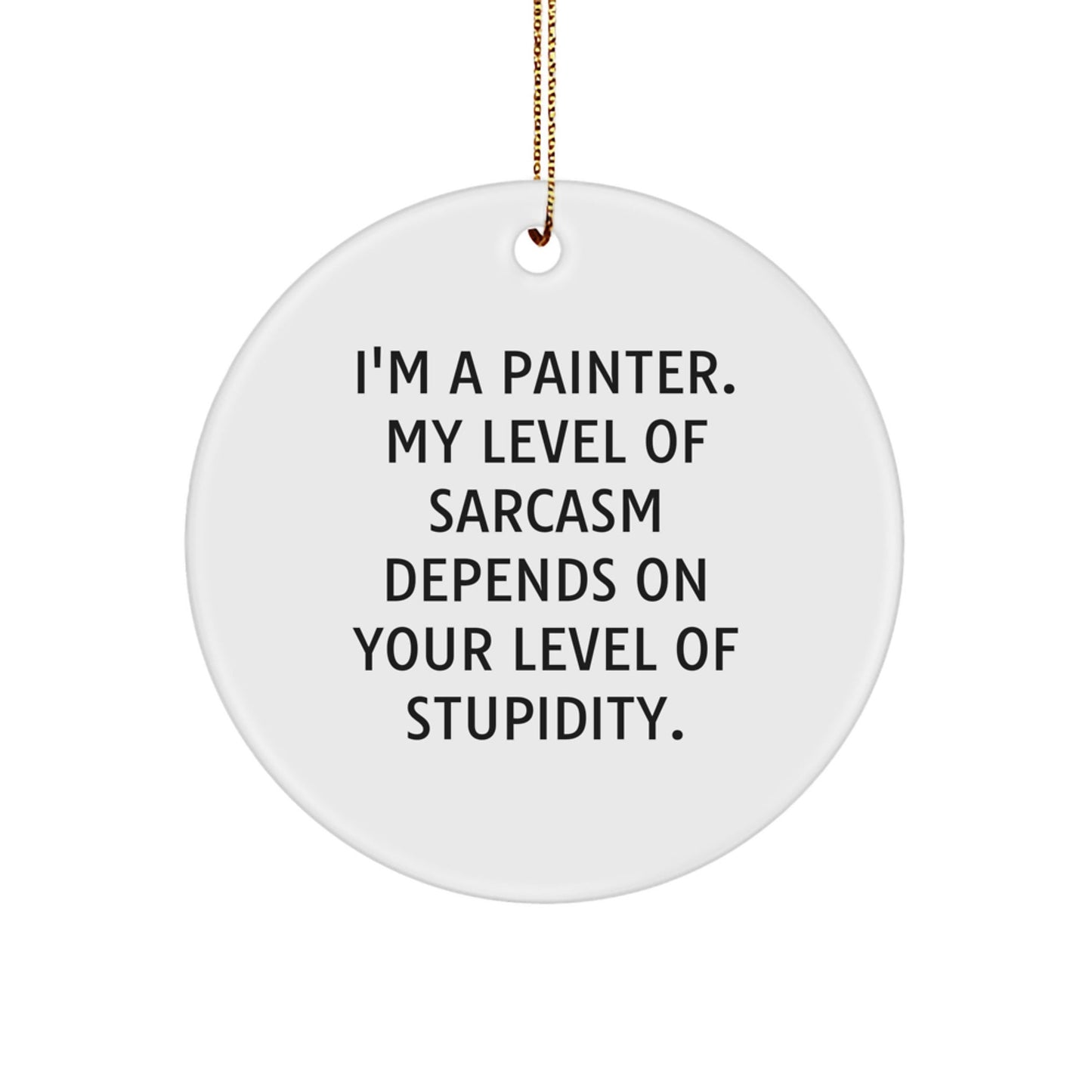 Funny Painter Gifts from Men to Women - Circle Ornament I'm a Painter, My Level of Sarcasm Depends on Your Level of Stupidity, Christmas Unique - The Buy Boom
