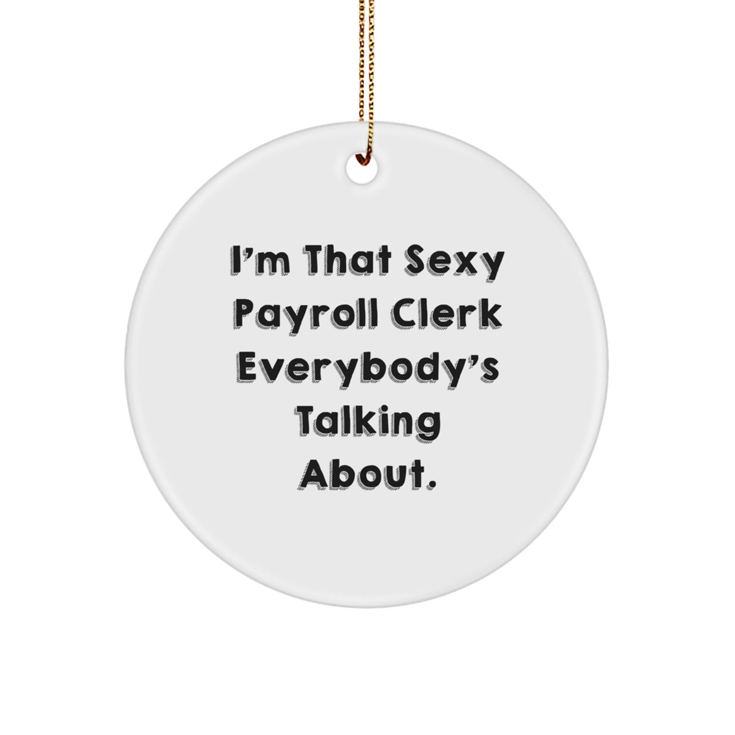 Funny Payroll Clerk Gifts from Friends, I'm That Sexy Payroll Clerk Everybody's Talking About. Circle Ornament, Unique Christmas Unique Gifts for Payroll Clerk, Office Decor - The Buy Boom