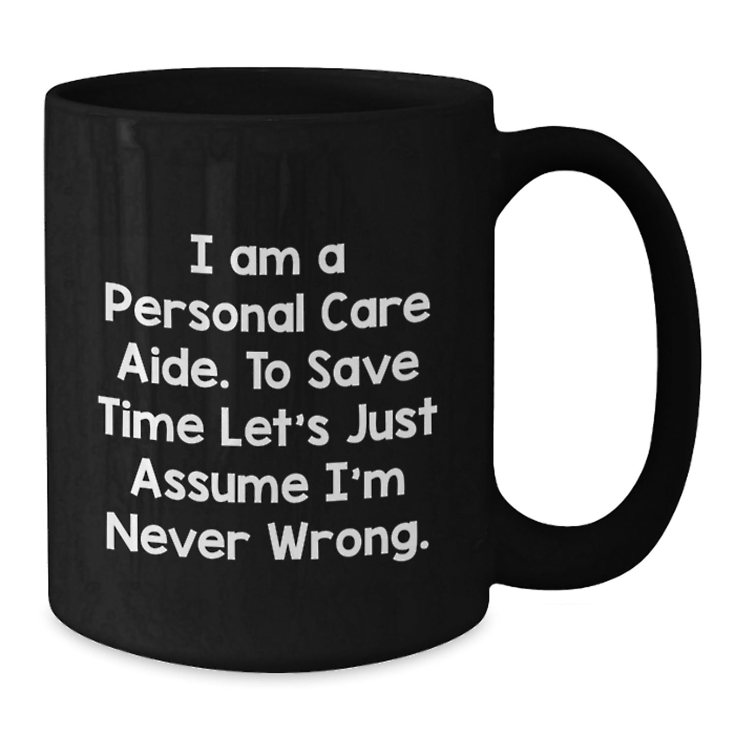 Funny Personal Care Aide Gifts for Women - Black Coffee Mug - I Am A Personal Care Aide. To Save Time Let's Just Assume I'm Never Wrong. - Gifts from Friends for Personal Care Aide - The Buy Boom