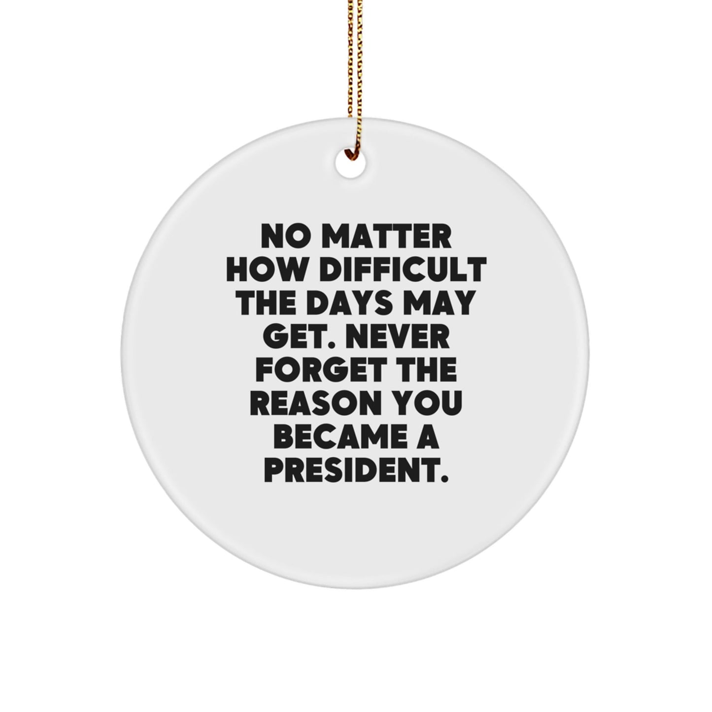 Funny President Gifts from Friends for Christmas Unique Circle Ornament, Never Forget the Reason You Became President. - The Buy Boom