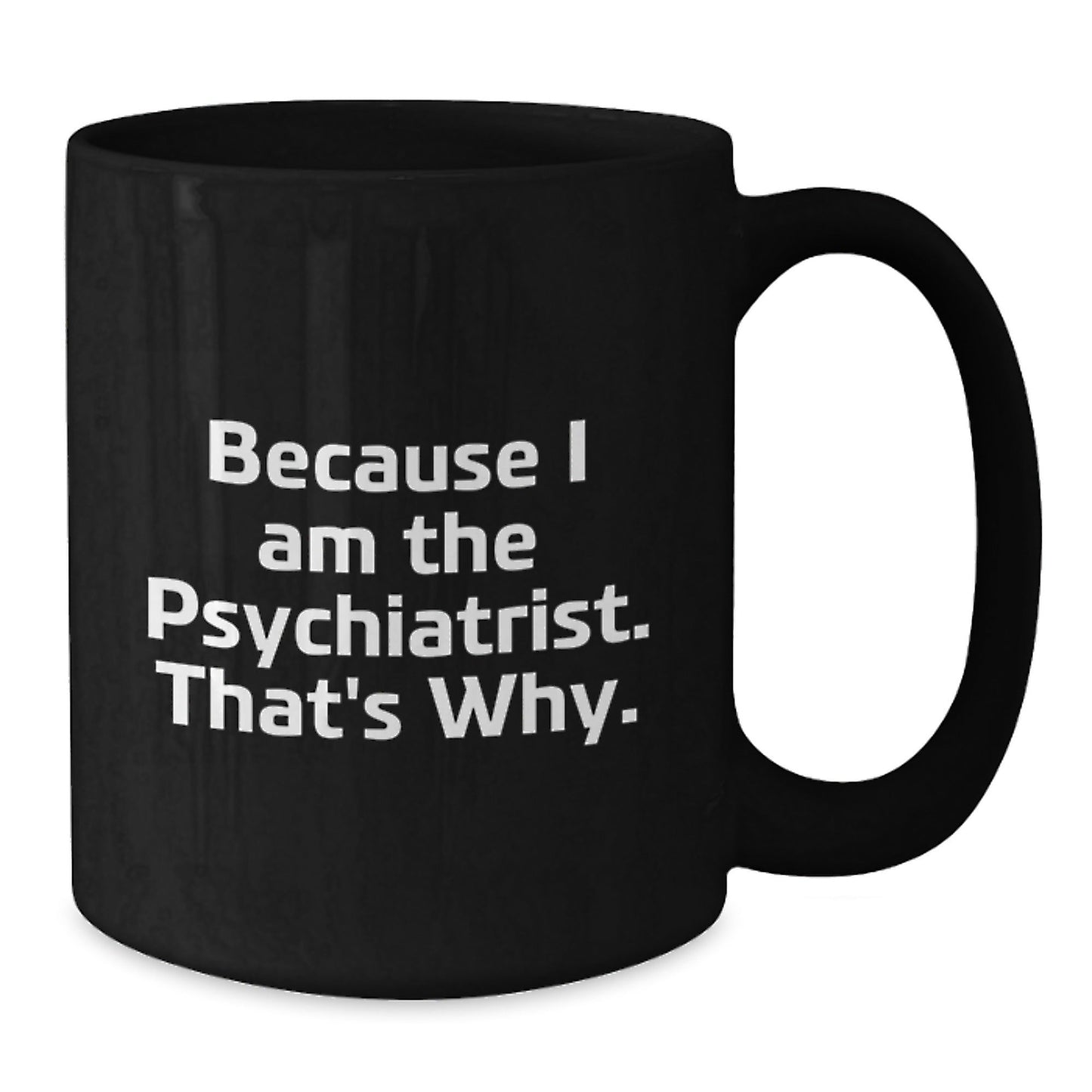 Funny Psychiatrist Gifts Because I Am The Psychiatrist. That's Why. Black Coffee Mug for Birthday - The Buy Boom