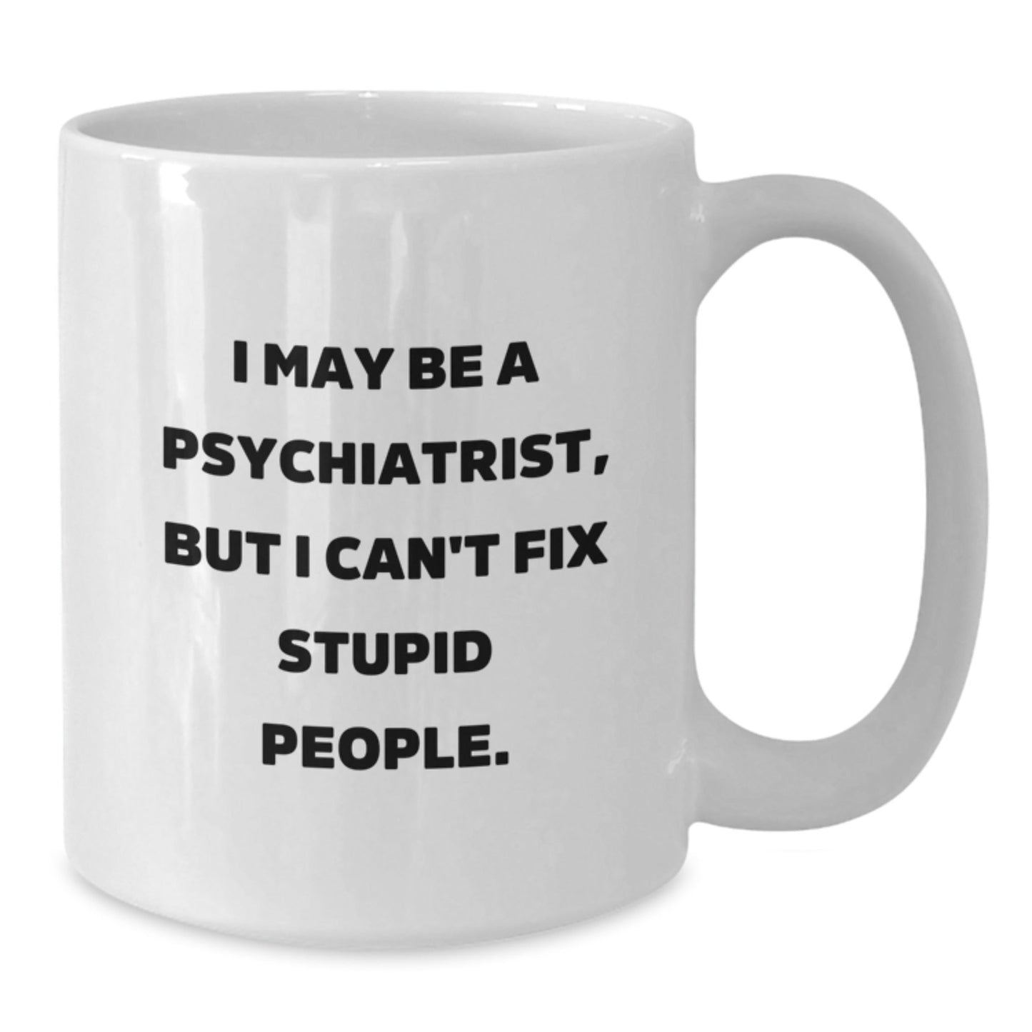 Funny Psychiatrist Gifts for Men, White Coffee Mug, Perfect for Friends, Family, and Coworkers - I May Be A Psychiatrist, But I Cant Fix Stupid People. - The Buy Boom