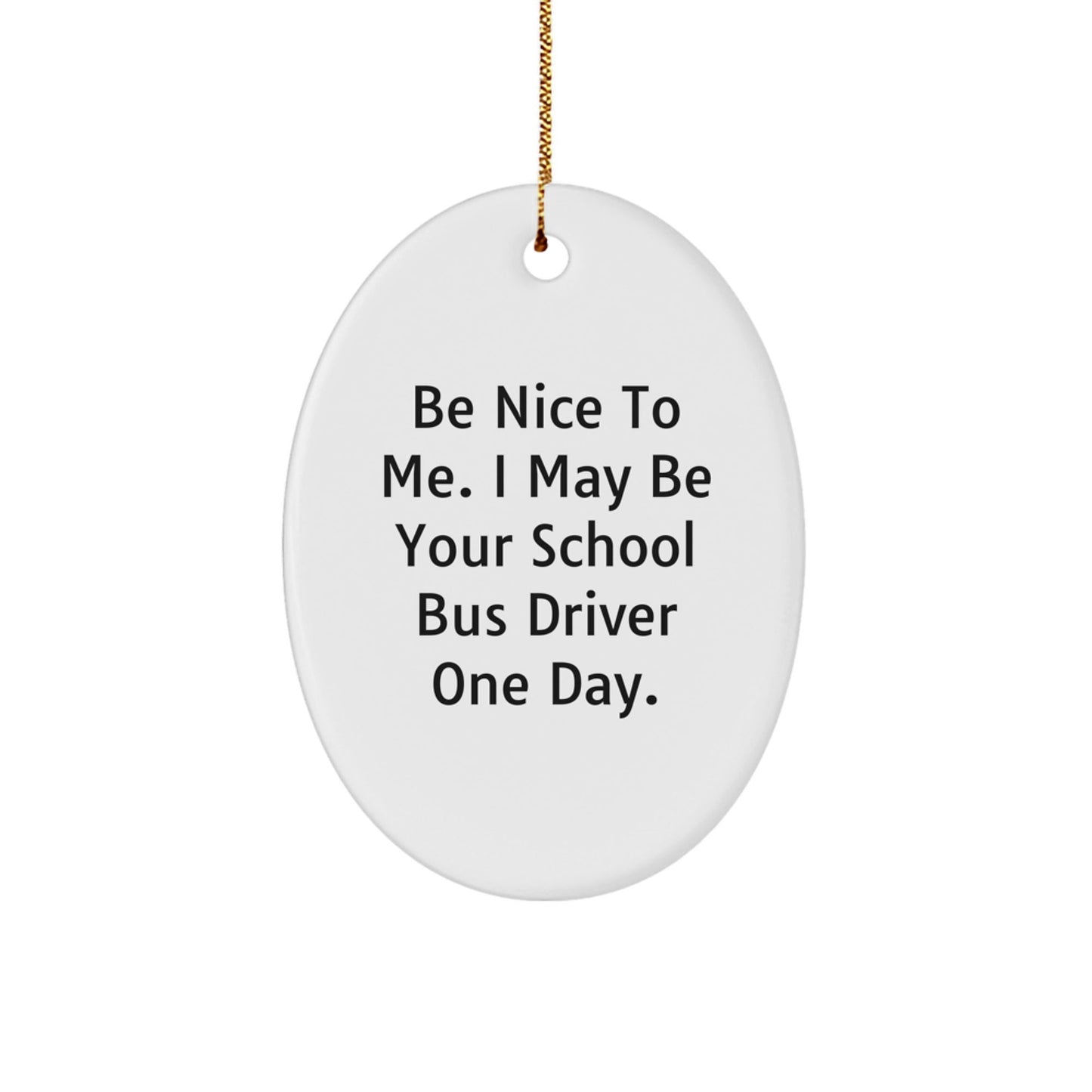 Funny School Bus Driver Quote Oval Ornament, Gifts from Family to School Bus Driver, 'Be Nice To Me. I May Be Your School Bus Driver One Day.' Christmas Unique Gifts - The Buy Boom
