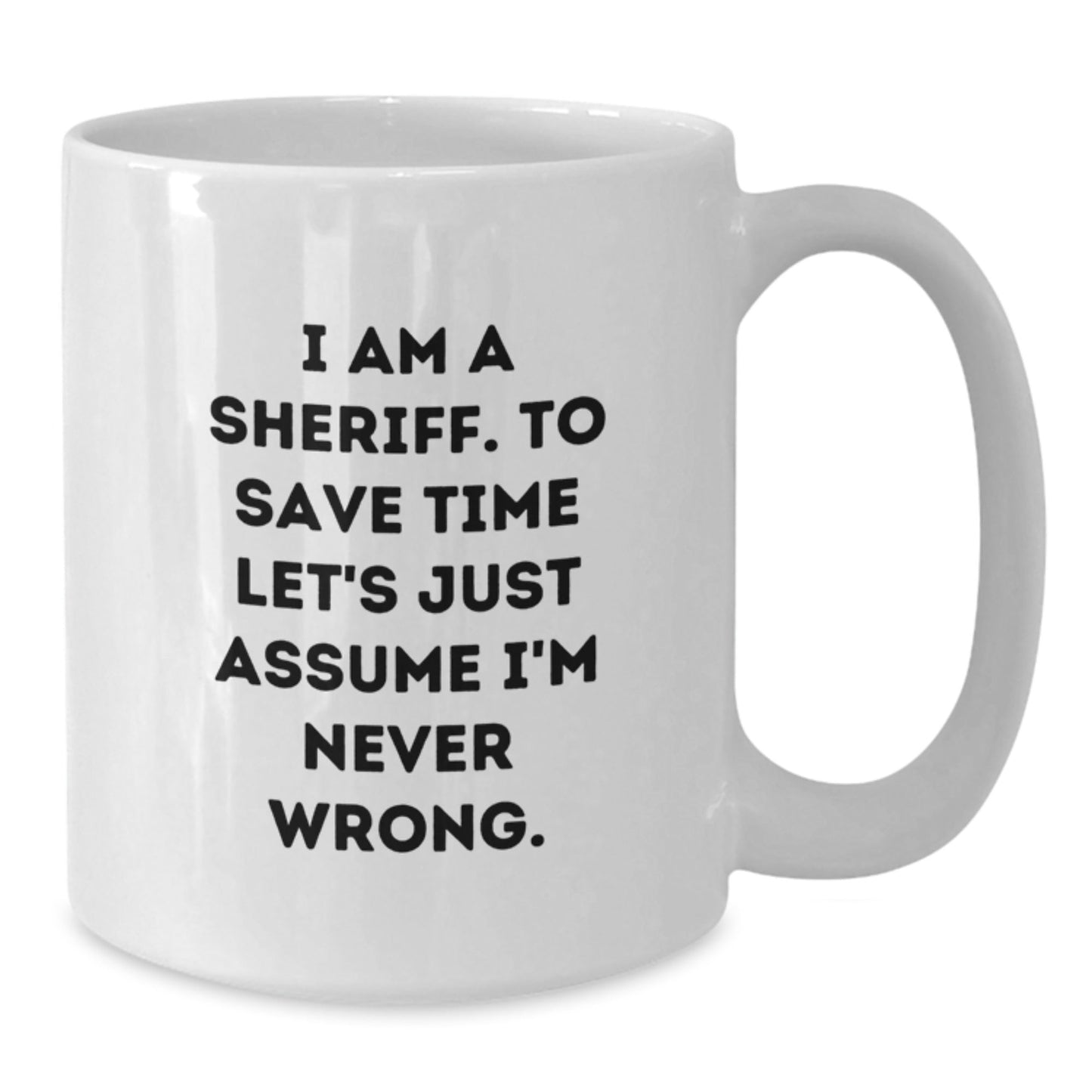 Funny Sheriff Gifts for Men - White Coffee Mug - 'I Am A Sheriff. To Save Time Let's Just Assume I'm Never Wrong.' Christmas Unique Gifts from Friends, Family, Coworkers - The Buy Boom