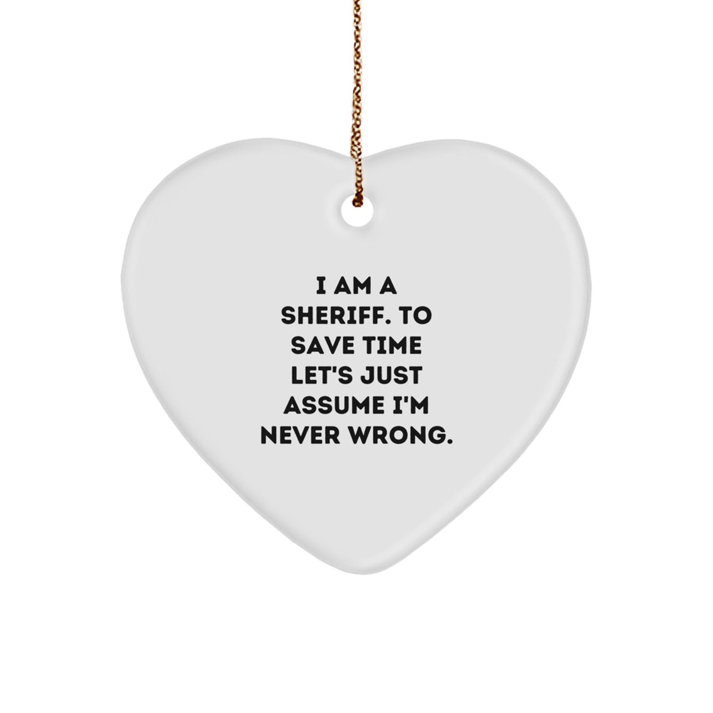 Funny Sheriff Gifts from Men to Sheriff Friends for Christmas Unique Sheriff Decorations, Heart Ornament, I Am A Sheriff. To Save Time Let's Just Assume I'm Never Wrong. - The Buy Boom