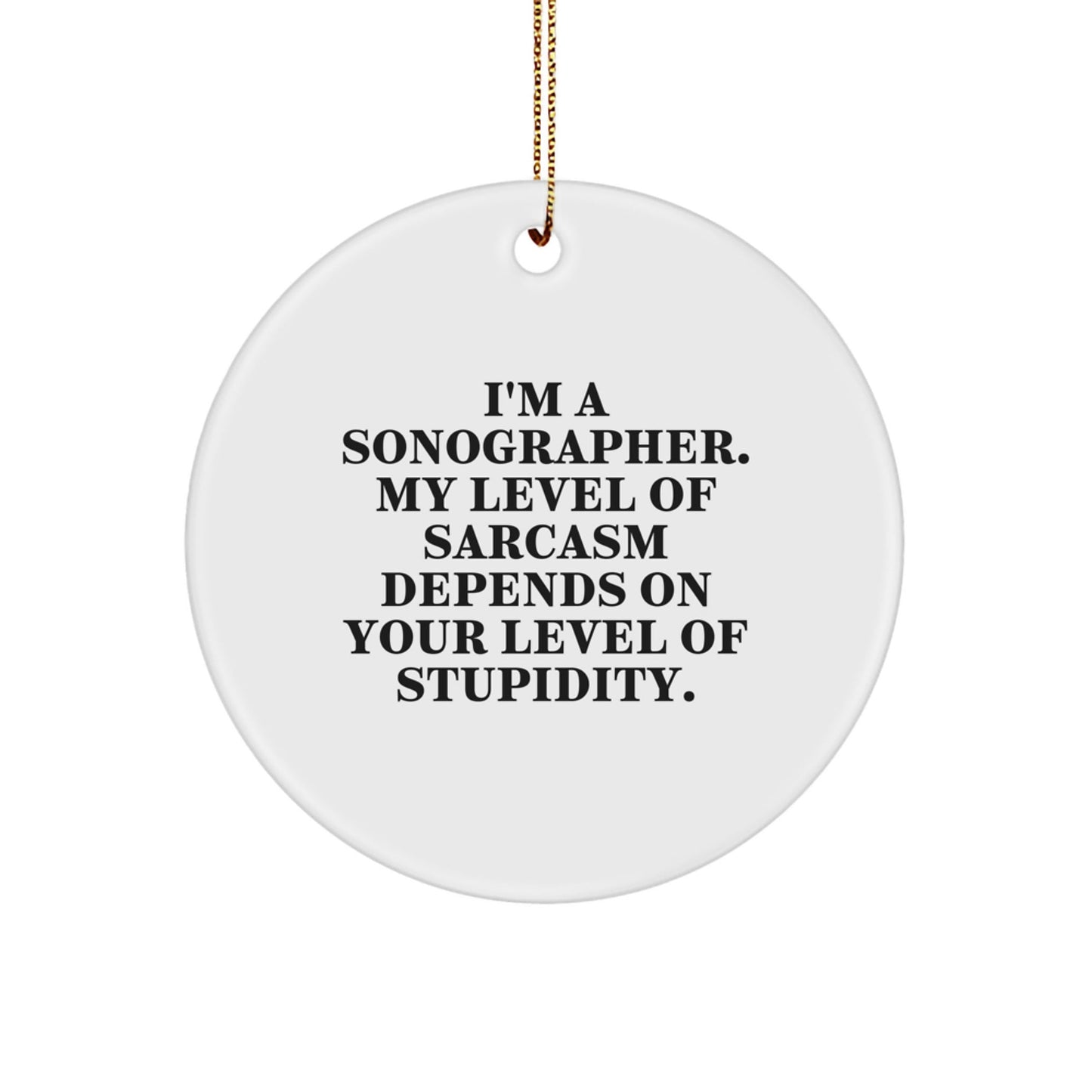 Funny Sonographer Gifts, Circle Ornament for Christmas Unique Gifts from Friends to Sonographers - 'I'm A Sonographer. My Level Of Sarcasm Depends On Your Level Of Stupidity.' - The Buy Boom