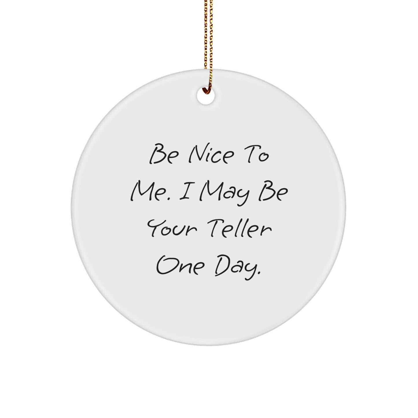Funny Teller Gifts - Be Nice To Me. I May Be Your Teller One Day. Circle Ornament for Teller, Friends, Family, or Coworkers from Gifts from Men, Women, or Family - The Buy Boom