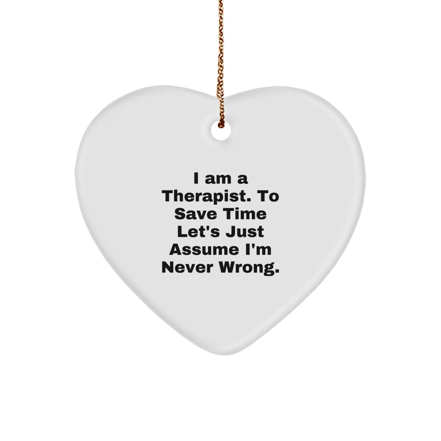 Funny Therapist Gift Ideas, 'I Am A Therapist. To Save Time Let's Just Assume I'm Never Wrong.' Heart Ornament for Therapist, Gifts from Friends to Family for Therapist - The Buy Boom