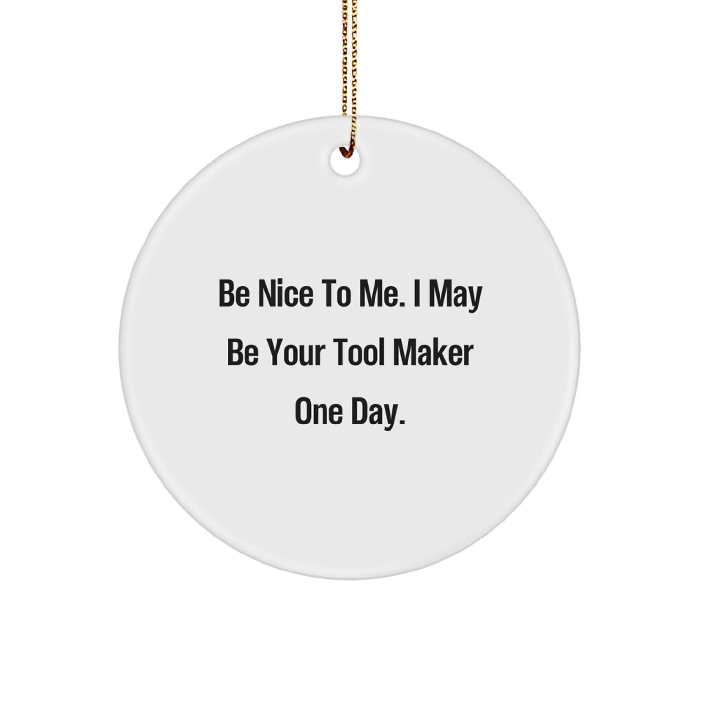 Funny Tool Maker Circle Ornament Gifts from Friends to Tool Maker, 'Be Nice To Me. I May Be Your Tool Maker One Day.' Christmas Decorations - The Buy Boom