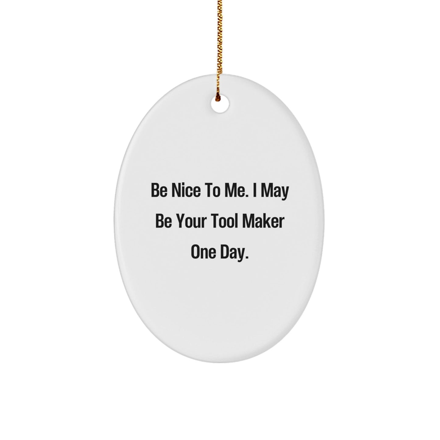 Funny Tool Maker Gifts from Friends for Christmas - Oval Ornament Be Nice To Me. I May Be Your Tool Maker One Day. - Unique Christmas Unique Gifts - The Buy Boom
