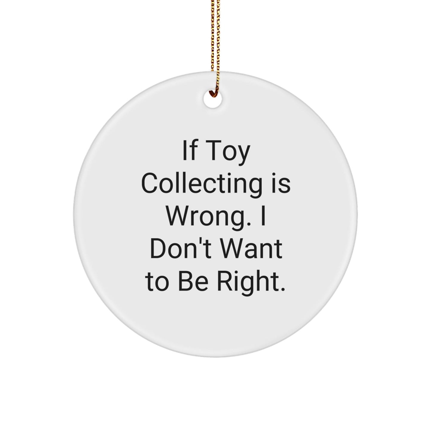 Funny Toy Collecting Gifts from Men to Family - 'If Toy Collecting Is Wrong. I Don't Want To Be Right.' Circle Ornament for Christmas - The Buy Boom