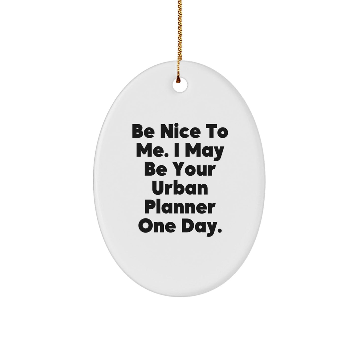 Funny Urban Planner Gifts from Friends, Be Nice To Me. I May Be Your Urban Planner One Day., Oval Ornament for Christmas - The Buy Boom