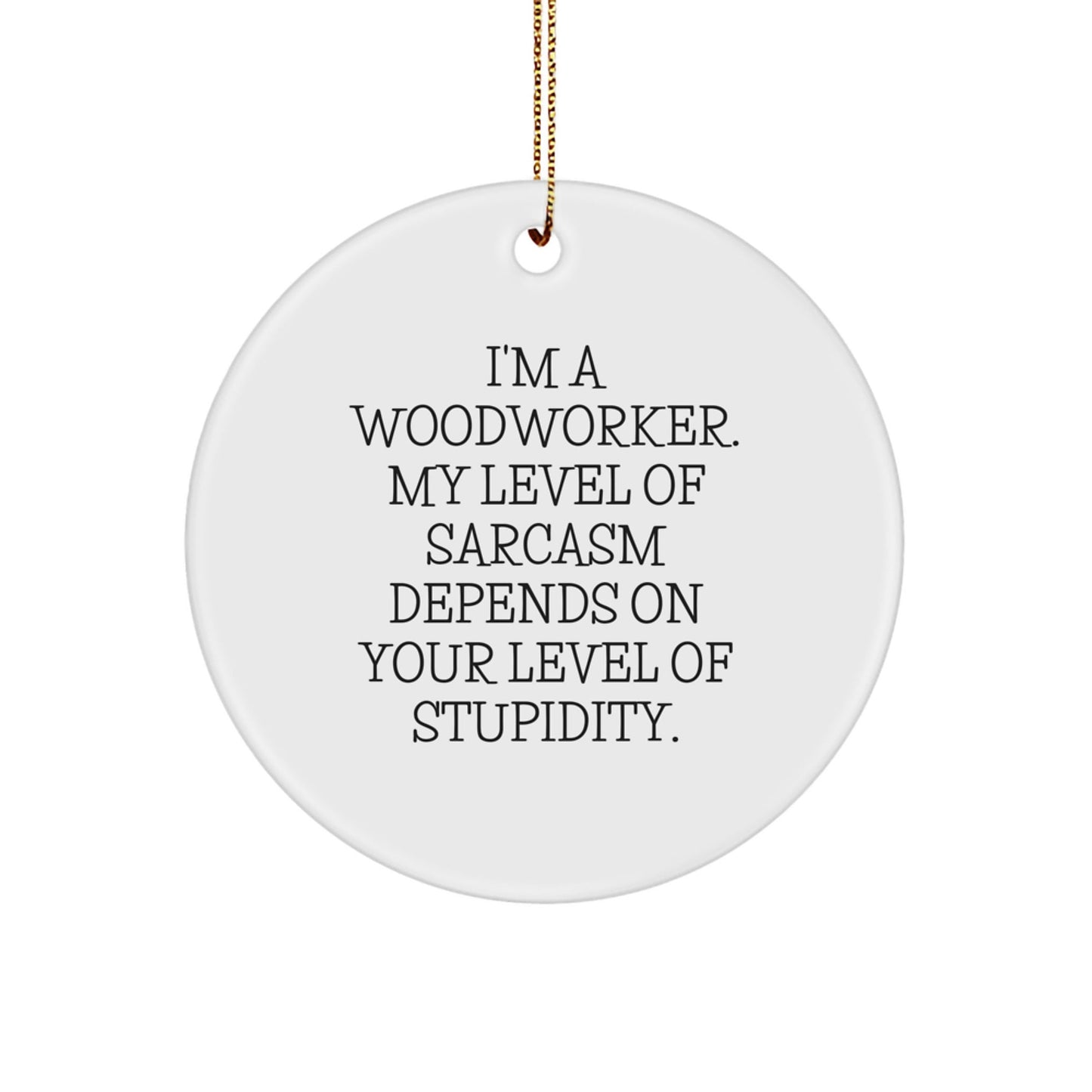 Funny Woodworker Gifts, Unique Circle Ornament for Him, from Friends, 'I'm A Woodworker, My Level Of Sarcasm Depends On Your Level Of Stupidity', Christmas Unique Gifts - The Buy Boom