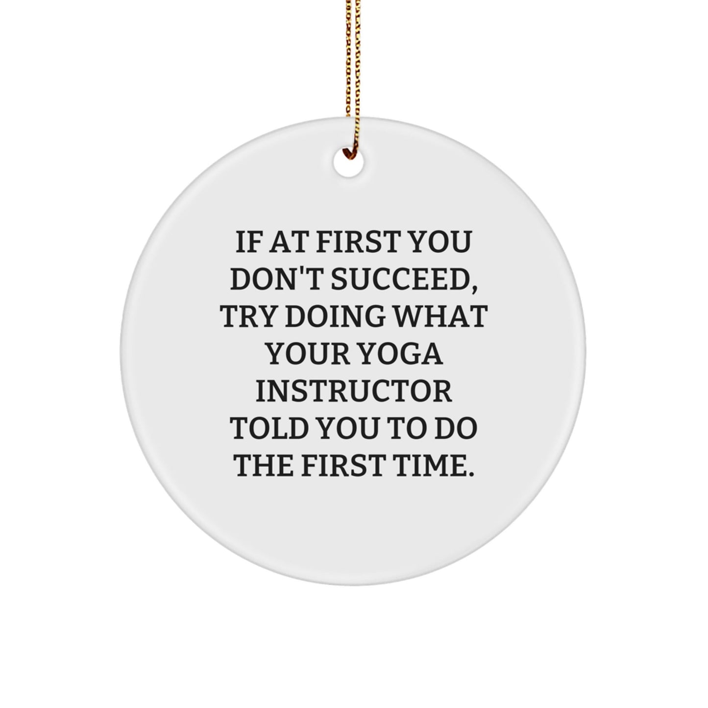 Funny Yoga Instructor Gifts from Friends and Family - 'If At First You Don't Succeed, Try Doing What Your Yoga Instructor Told You To Do The First Time.' Circle Ornament for Christmas - The Buy Boom