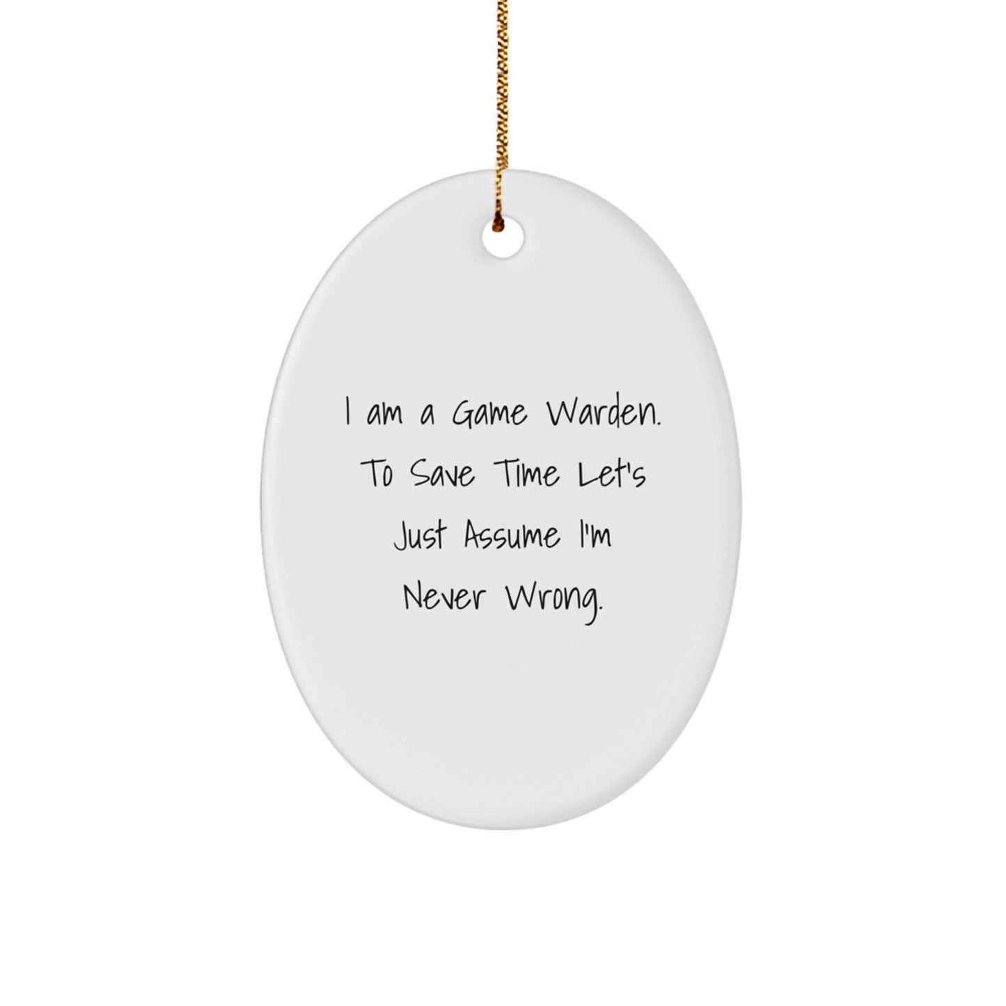 Game Warden Gifts from Friends - I Am A Game Warden. To Save Time Let's Just Assume I'm Never Wrong. Oval Ornament for Christmas - The Buy Boom