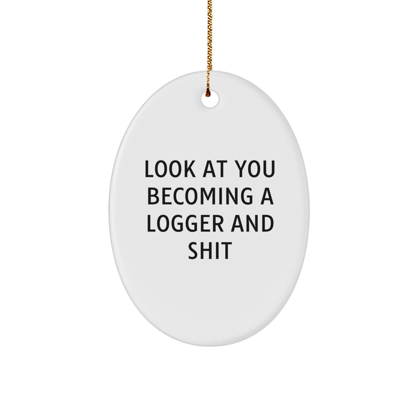 Gifts from Friends for Logger Christmas Decorations - Funny Oval Ornament, Look At You Becoming A Logger And Shit, White Oval Shaped - The Buy Boom